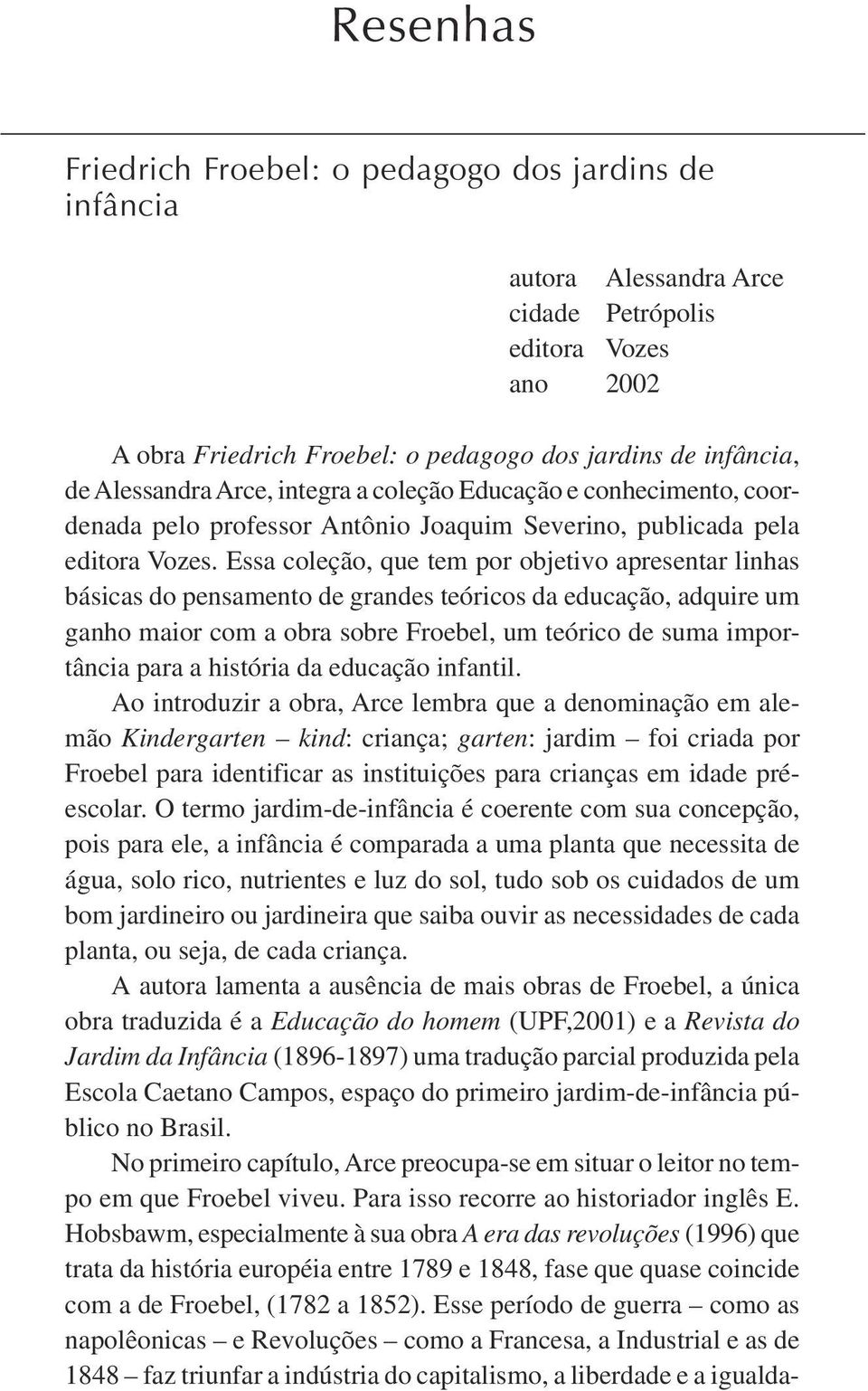 Essa coleção, que tem por objetivo apresentar linhas básicas do pensamento de grandes teóricos da educação, adquire um ganho maior com a obra sobre Froebel, um teórico de suma importância para a