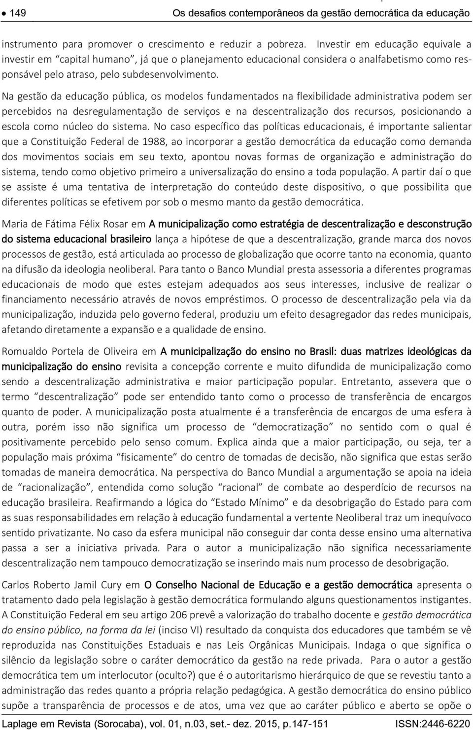 Na gestão da educação pública, os modelos fundamentados na flexibilidade administrativa podem ser percebidos na desregulamentação de serviços e na descentralização dos recursos, posicionando a escola