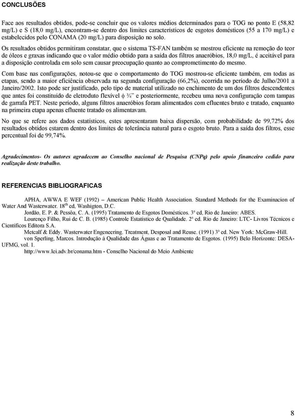 Os resultados obtidos permitiram constatar, que o sistema TS-FAN também se mostrou eficiente na remoção do teor de óleos e graxas indicando que o valor médio obtido para a saída dos filtros