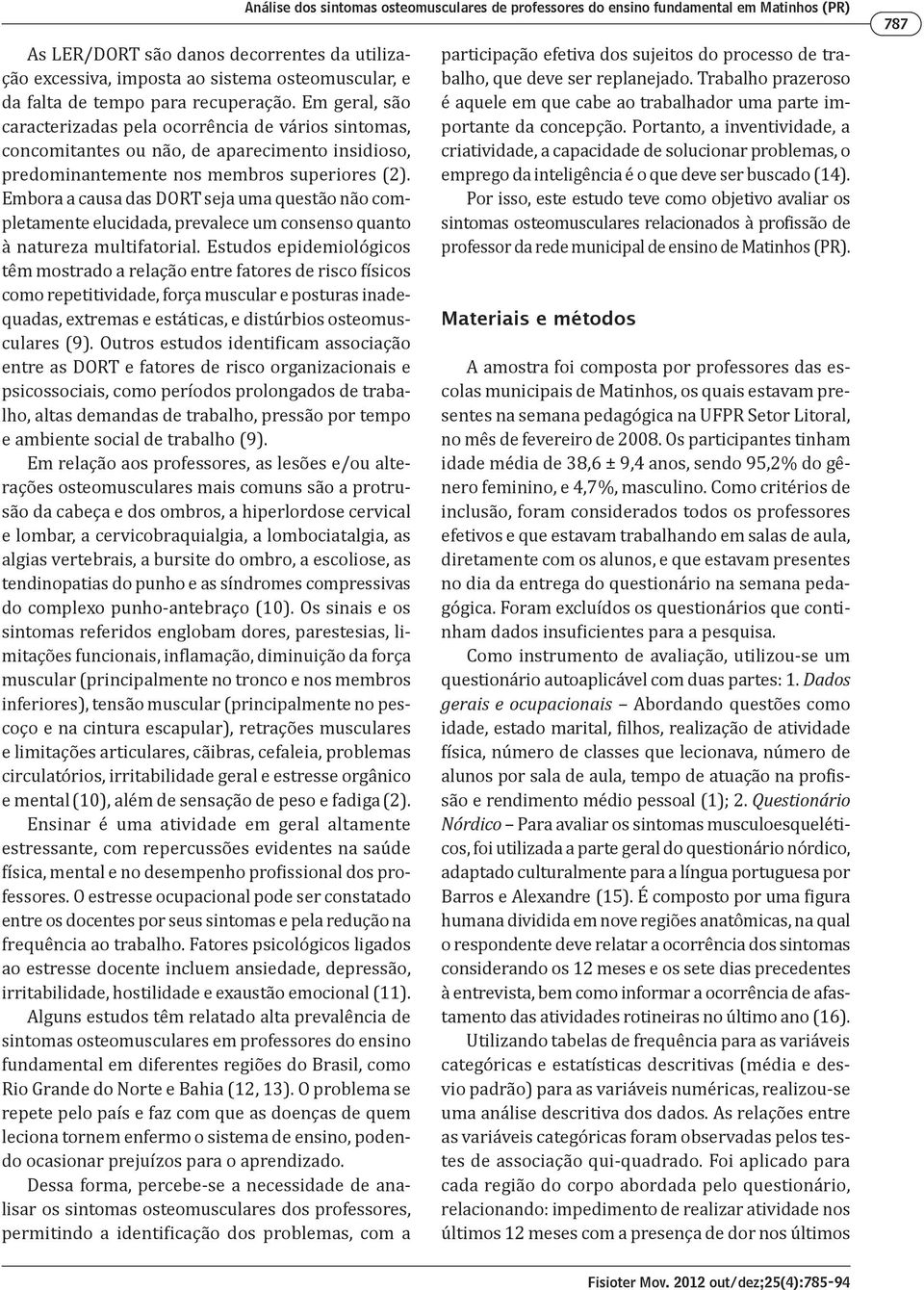 Embora a causa das DORT seja uma questão não completamente elucidada, prevalece um consenso quanto à natureza multifatorial.