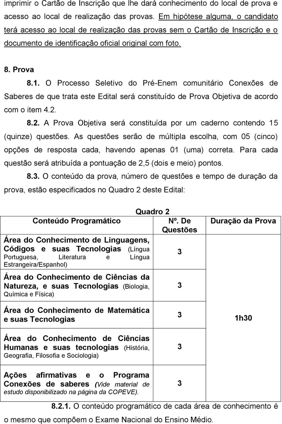 O Processo Seletivo do Pré-Enem comunitário Conexões de Saberes de que trata este Edital será constituído de Prova Objetiva de acordo com o item 4.2.