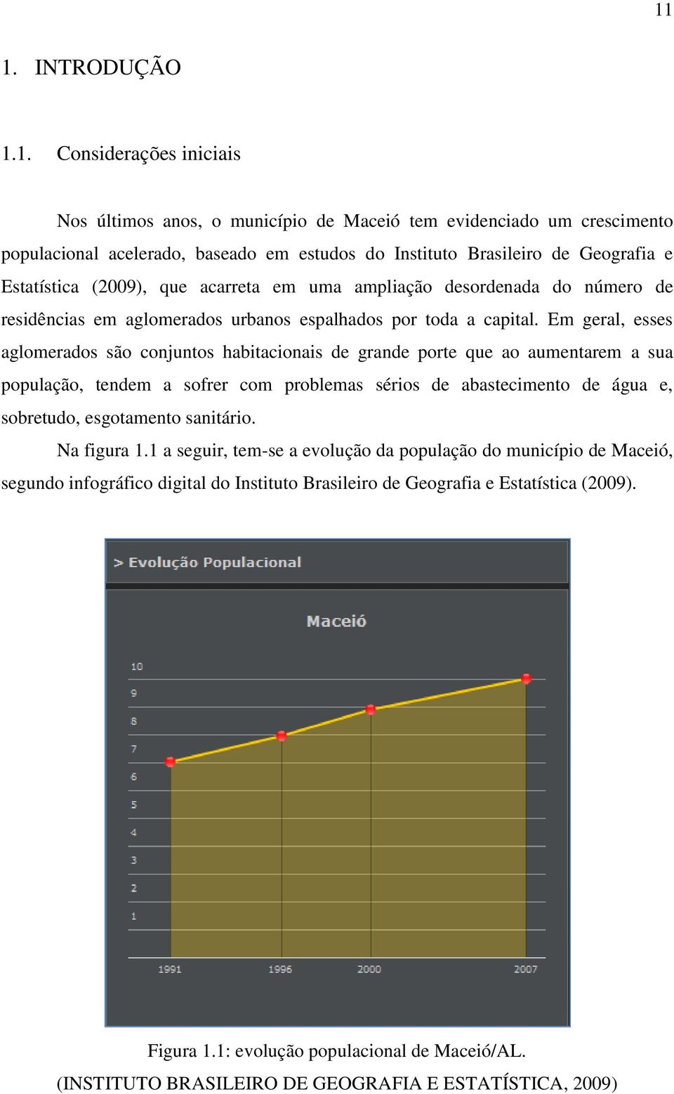 Em geral, esses aglomerados são conjuntos habitacionais de grande porte que ao aumentarem a sua população, tendem a sofrer com problemas sérios de abastecimento de água e, sobretudo, esgotamento