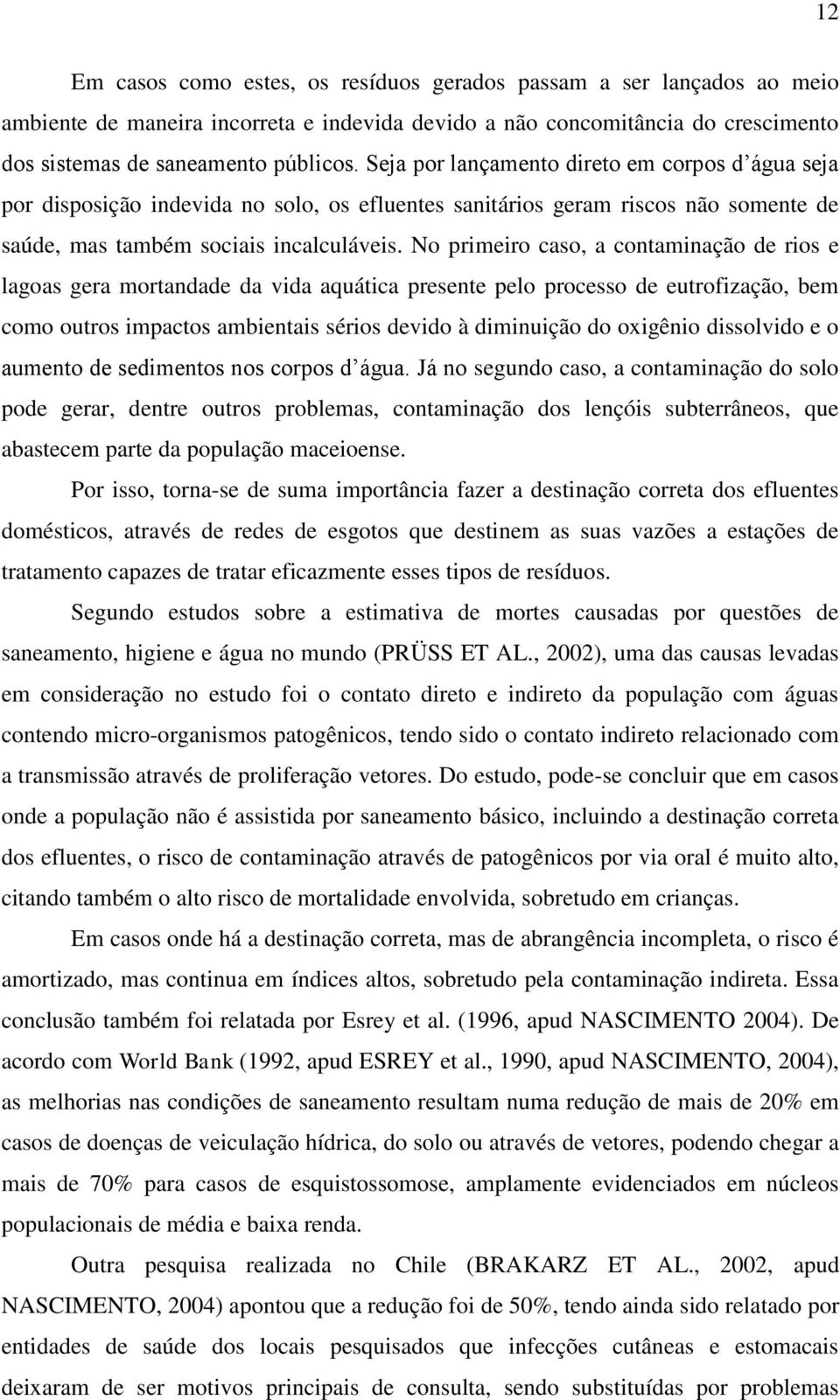 No primeiro caso, a contaminação de rios e lagoas gera mortandade da vida aquática presente pelo processo de eutrofização, bem como outros impactos ambientais sérios devido à diminuição do oxigênio