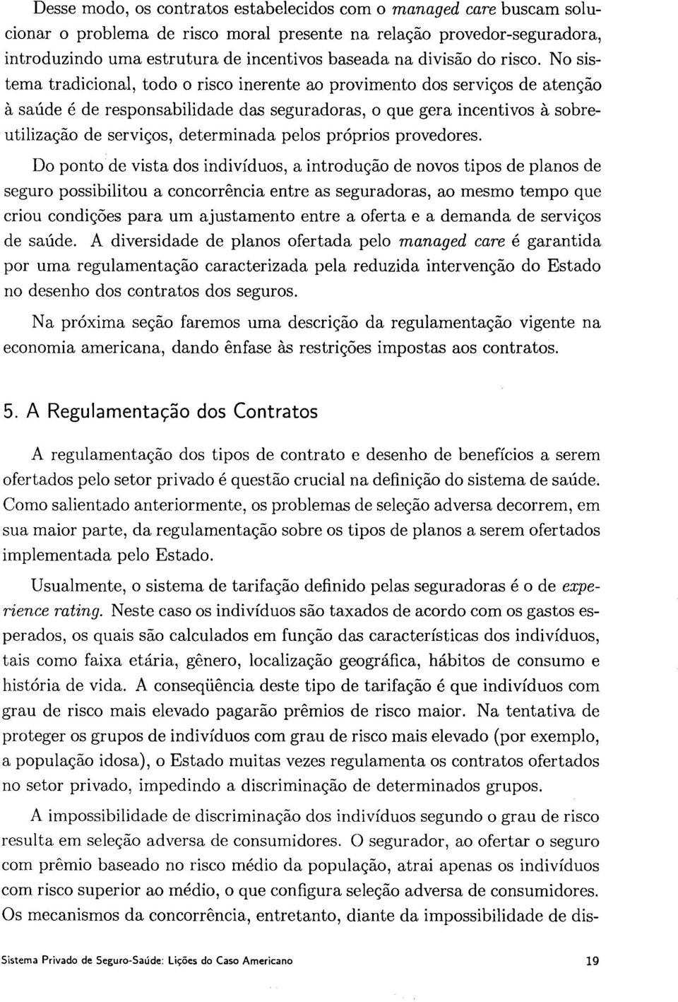 No sistema tradicional, todo o risco inerente ao provimento dos serviços de atenção à saúde é de responsabilidade das seguradoras, o que gera incentivos à sobreutilização de serviços, determinada