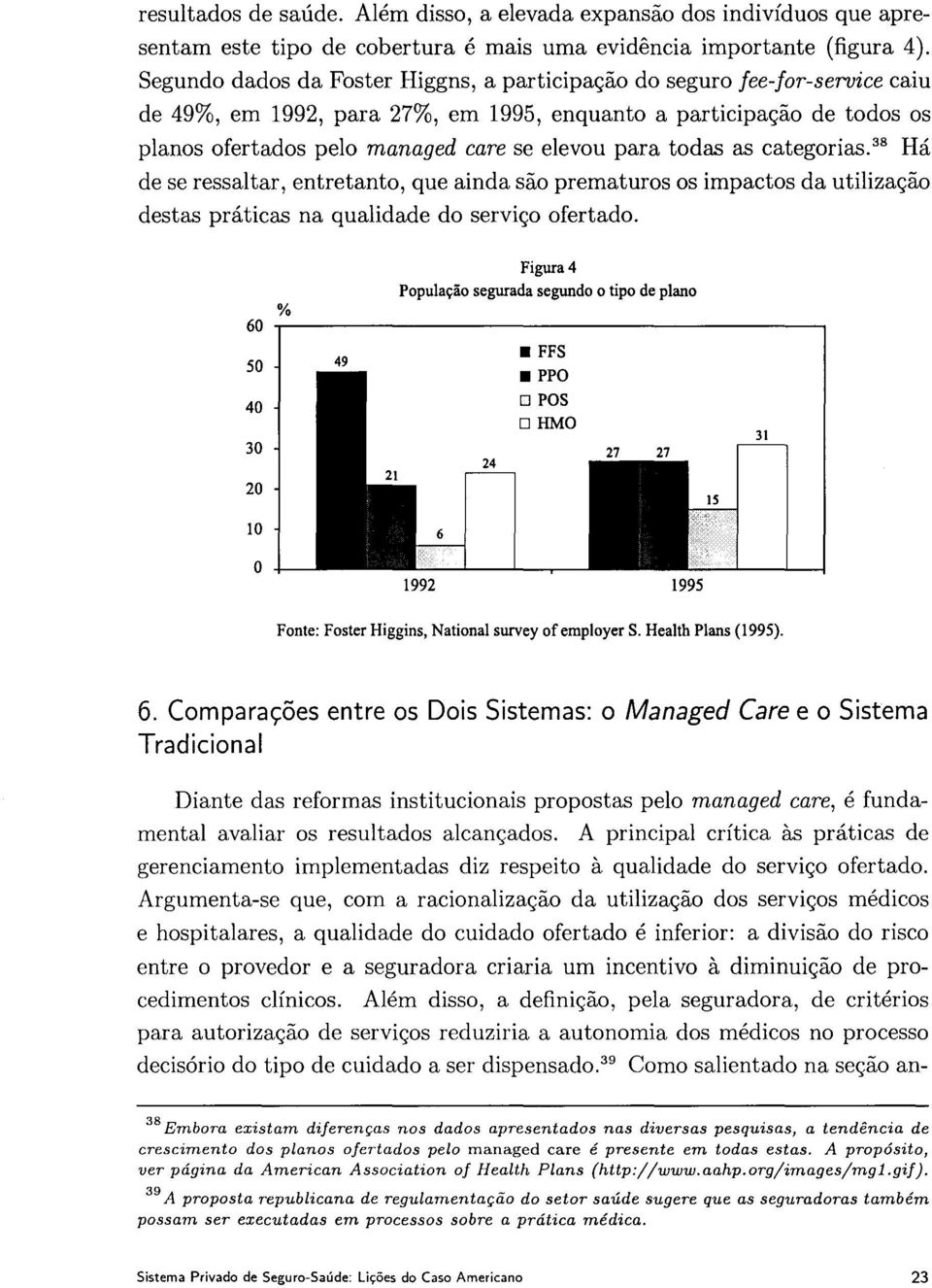 todas as categorias. 38 Há de se ressaltar, entretanto, que ainda são prematuros os impactos da utilização destas práticas na qualidade do serviço ofertado.