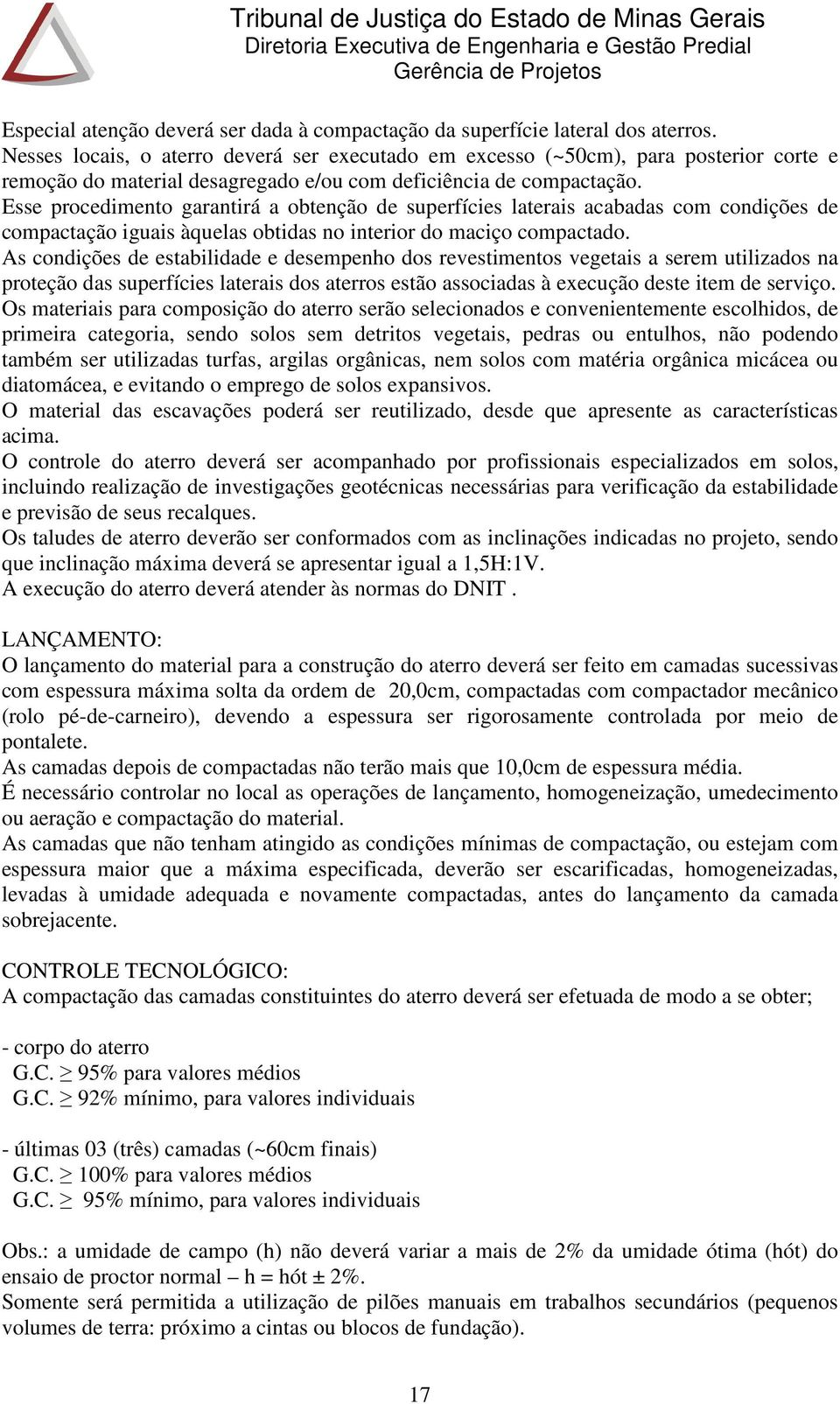 Esse procedimento garantirá a obtenção de superfícies laterais acabadas com condições de compactação iguais àquelas obtidas no interior do maciço compactado.