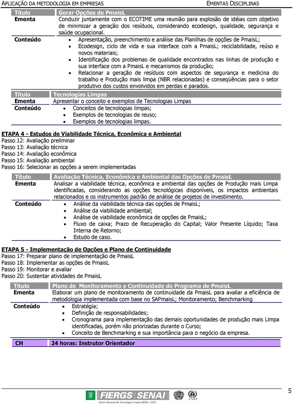 Conteúdo Apresentação, preenchimento e análise das Planilhas de opções de PmaisL; Ecodesign, ciclo de vida e sua interface com a PmaisL; reciclabilidade, reúso e novos materiais; Identificação dos