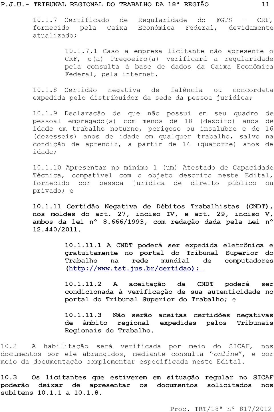 1 Caso a empresa licitante não apresente o CRF, o(a) Pregoeiro(a) verificará a regularidade pela consulta à base de dados da Caixa Econômica Federal, pela internet. 10.1.8 Certidão negativa de falência ou concordata expedida pelo distribuidor da sede da pessoa jurídica; 10.