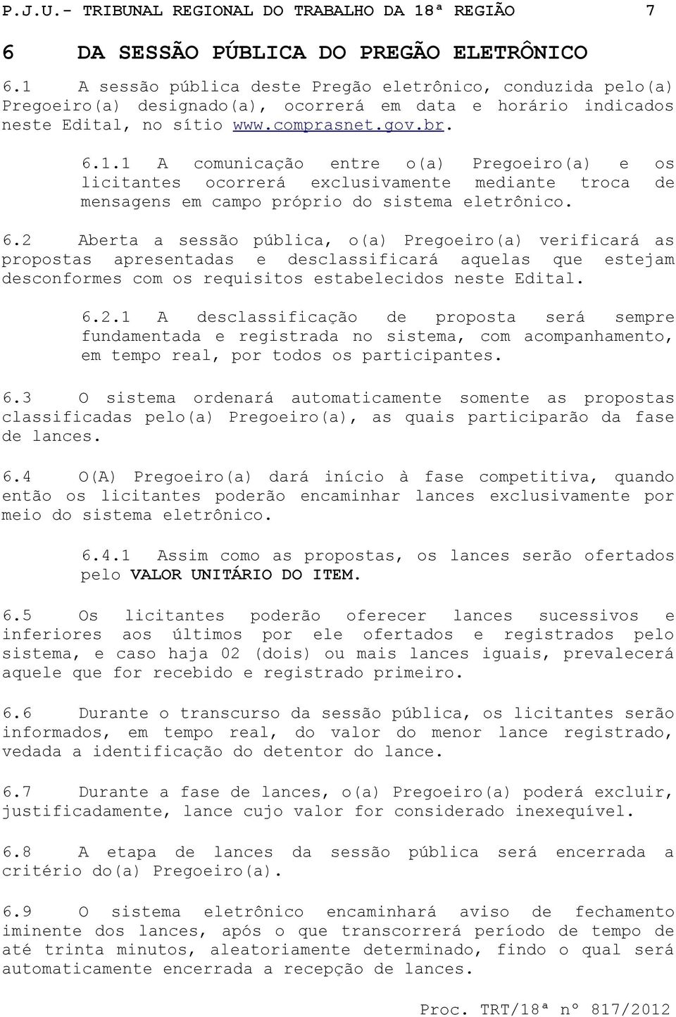 6.2 Aberta a sessão pública, o(a) Pregoeiro(a) verificará as propostas apresentadas e desclassificará aquelas que estejam desconformes com os requisitos estabelecidos neste Edital. 6.2.1 A desclassificação de proposta será sempre fundamentada e registrada no sistema, com acompanhamento, em tempo real, por todos os participantes.