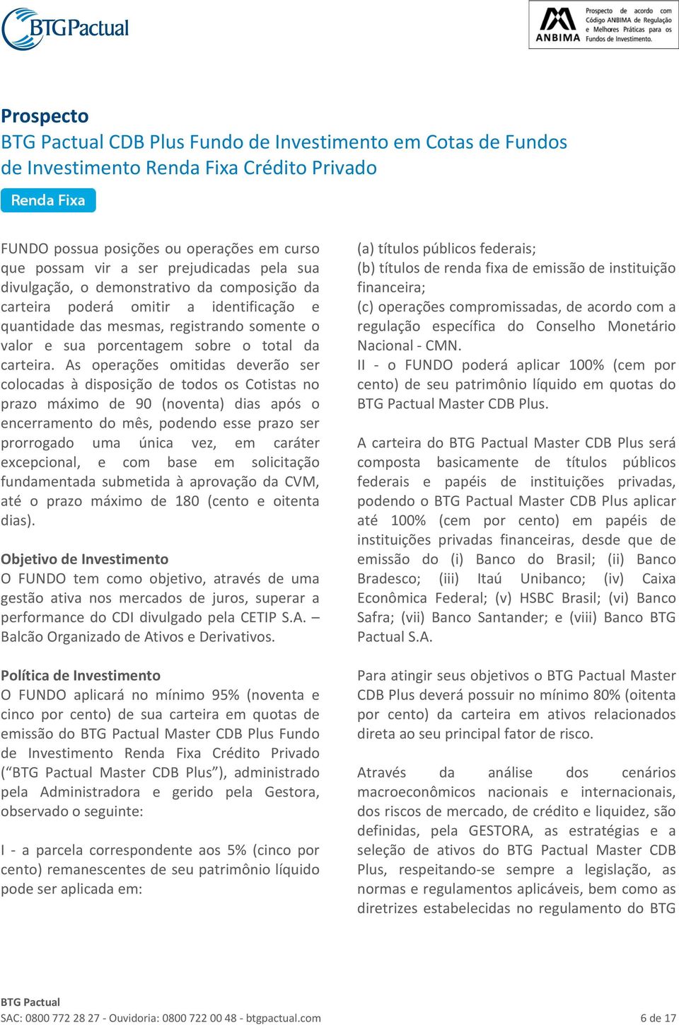 As operações omitidas deverão ser colocadas à disposição de todos os Cotistas no prazo máximo de 90 (noventa) dias após o encerramento do mês, podendo esse prazo ser prorrogado uma única vez, em