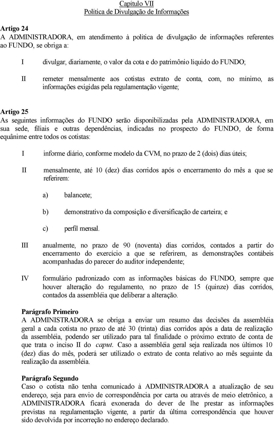 informações do FUNDO serão disponibilizadas pela ADMINISTRADORA, em sua sede, filiais e outras dependências, indicadas no prospecto do FUNDO, de forma equânime entre todos os cotistas: I II informe