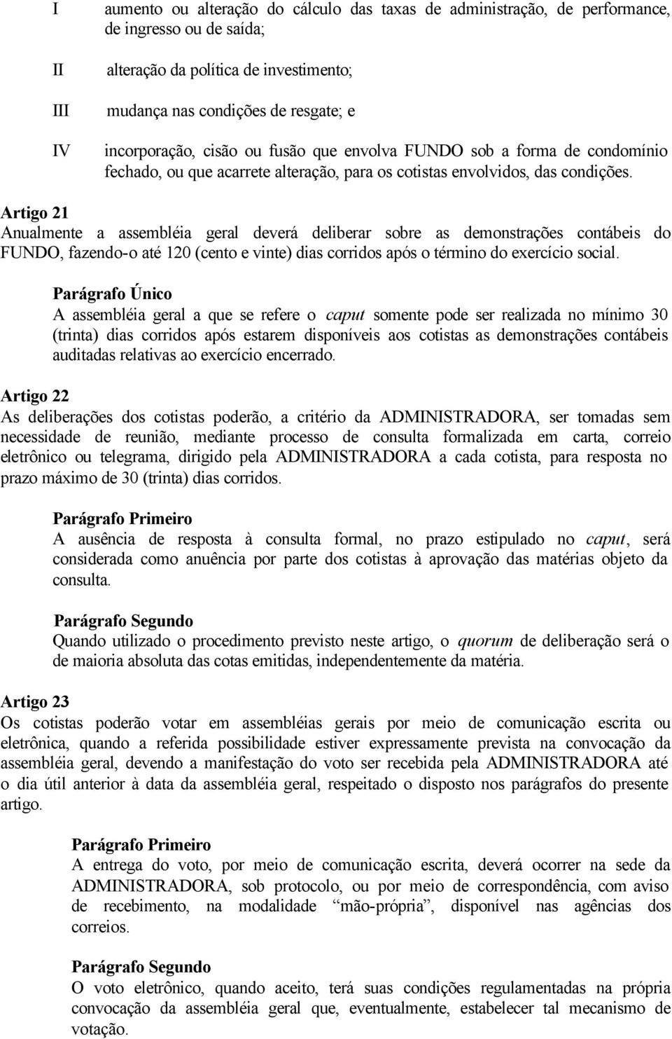 Artigo 21 Anualmente a assembléia geral deverá deliberar sobre as demonstrações contábeis do FUNDO, fazendo-o até 120 (cento e vinte) dias corridos após o término do exercício social.