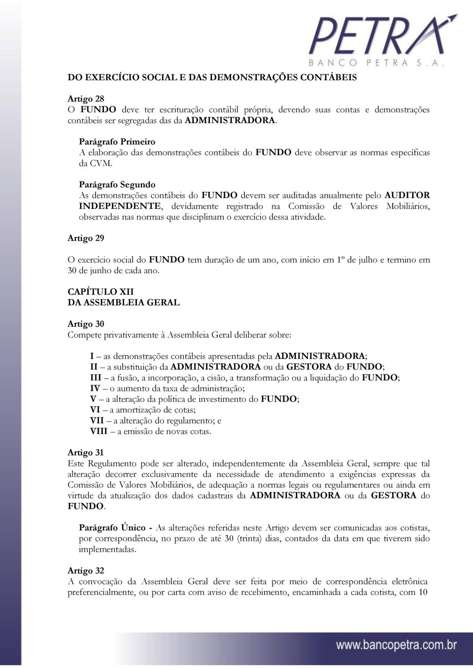 As demonstrações contábeis do FUNDO devem ser auditadas anualmente pelo AUDITOR INDEPENDENTE, devidamente registrado na Comissão de Valores Mobiliários, observadas nas normas que disciplinam o