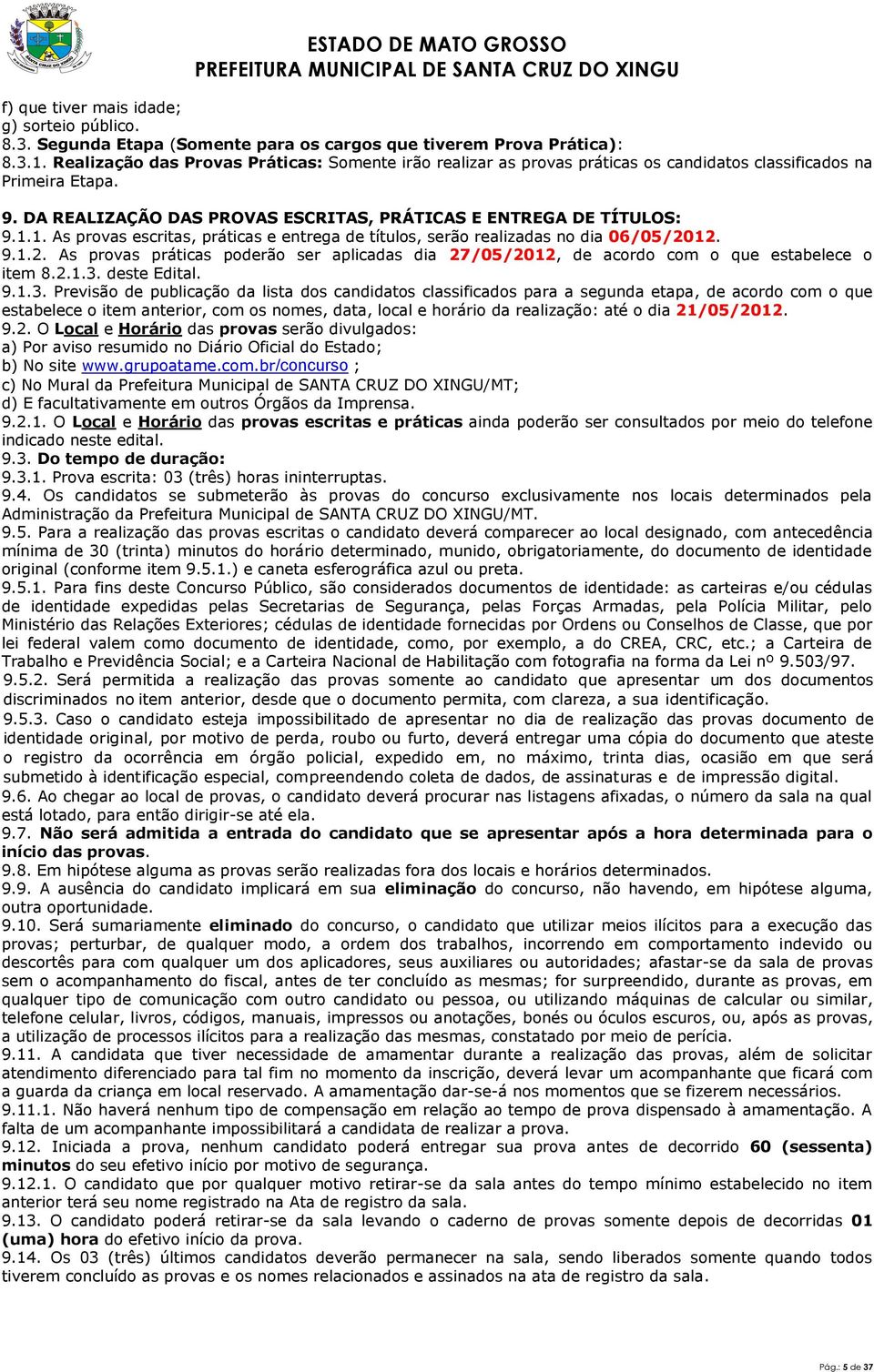 1. As provas escritas, práticas e entrega de títulos, serão realizadas no dia 06/05/2012. 9.1.2. As provas práticas poderão ser aplicadas dia 27/05/2012, de acordo com o que estabelece o item 8.2.1.3.