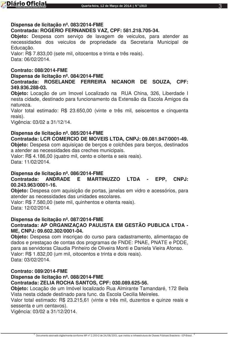 833,00 (sete mil, oitocentos e trinta e três reais). Data: 06/02/2014. Contrato: 088/2014-FME Dispensa de licitação nº. 084/2014-FME Contratada: ROSELANDE FERREIRA NICANOR DE SOUZA, CPF: 349.936.