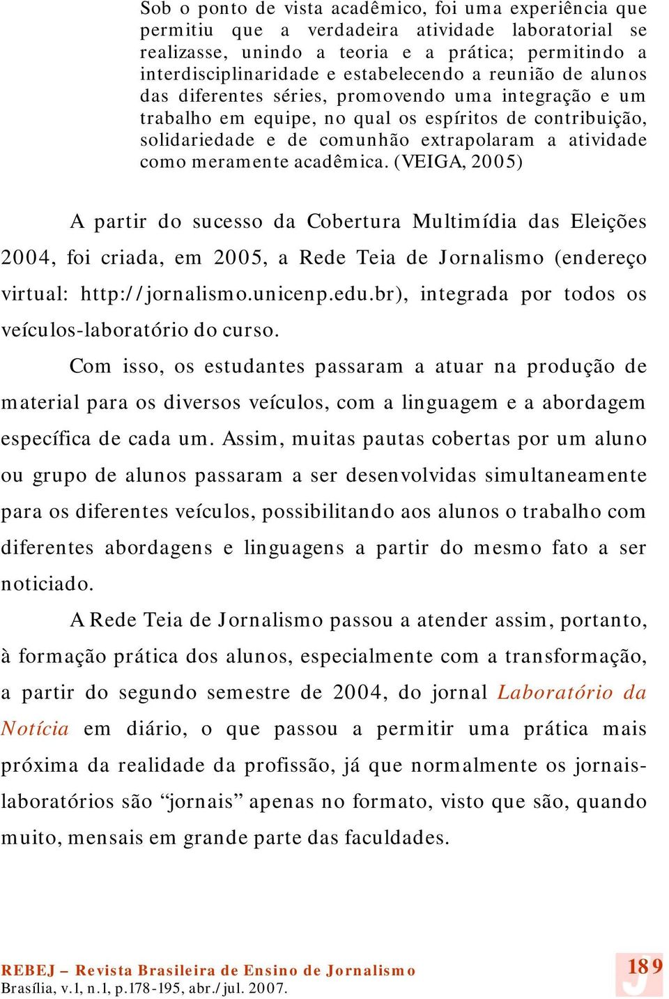 acadêmica. (VEIGA, 2005) A partir do sucesso da Cobertura Multimídia das Eleições 2004, foi criada, em 2005, a Rede Teia de Jornalismo (endereço virtual: http://jornalismo.unicenp.edu.