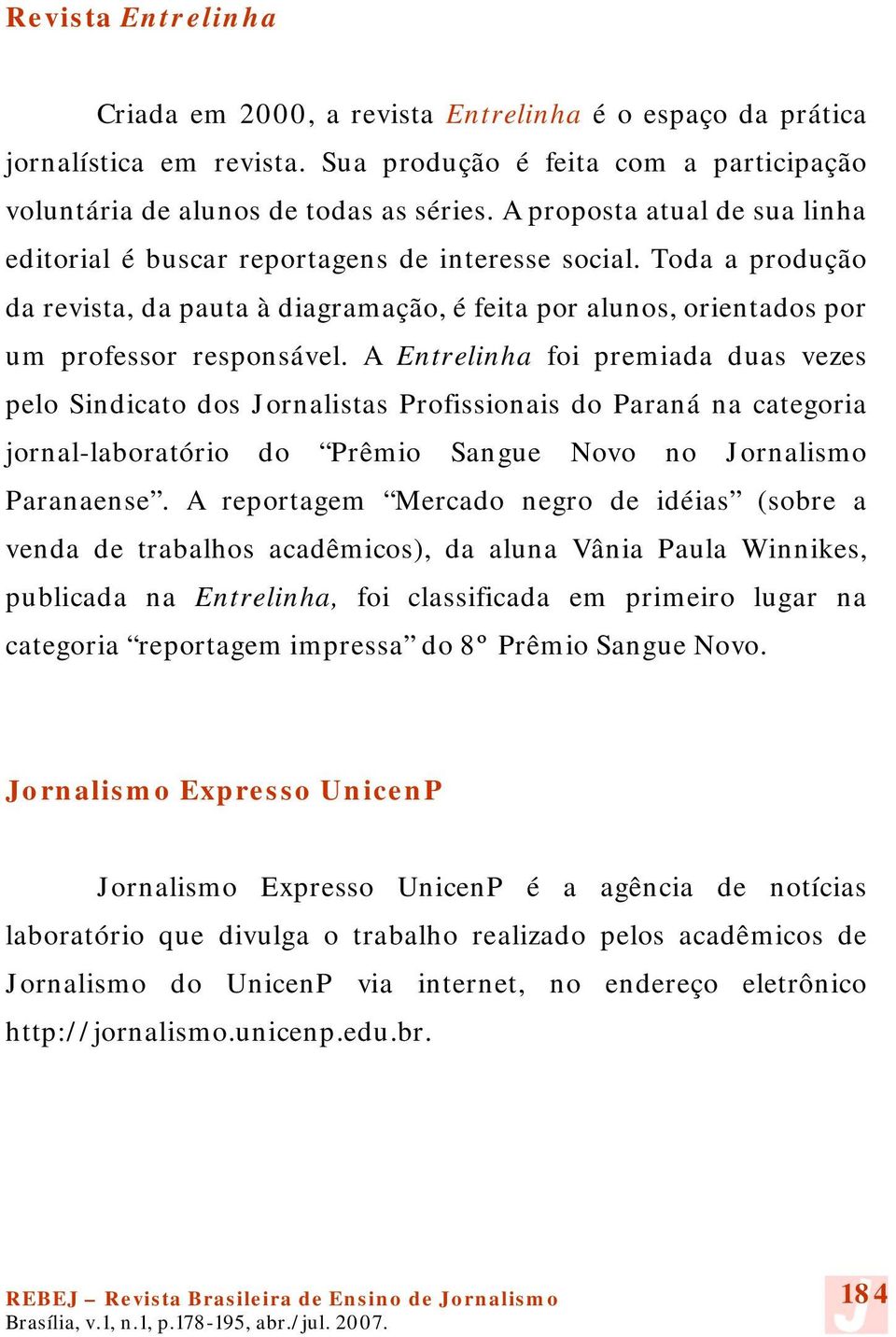 A Entrelinha foi premiada duas vezes pelo Sindicato dos Jornalistas Profissionais do Paraná na categoria jornal-laboratório do Prêmio Sangue Novo no Jornalismo Paranaense.