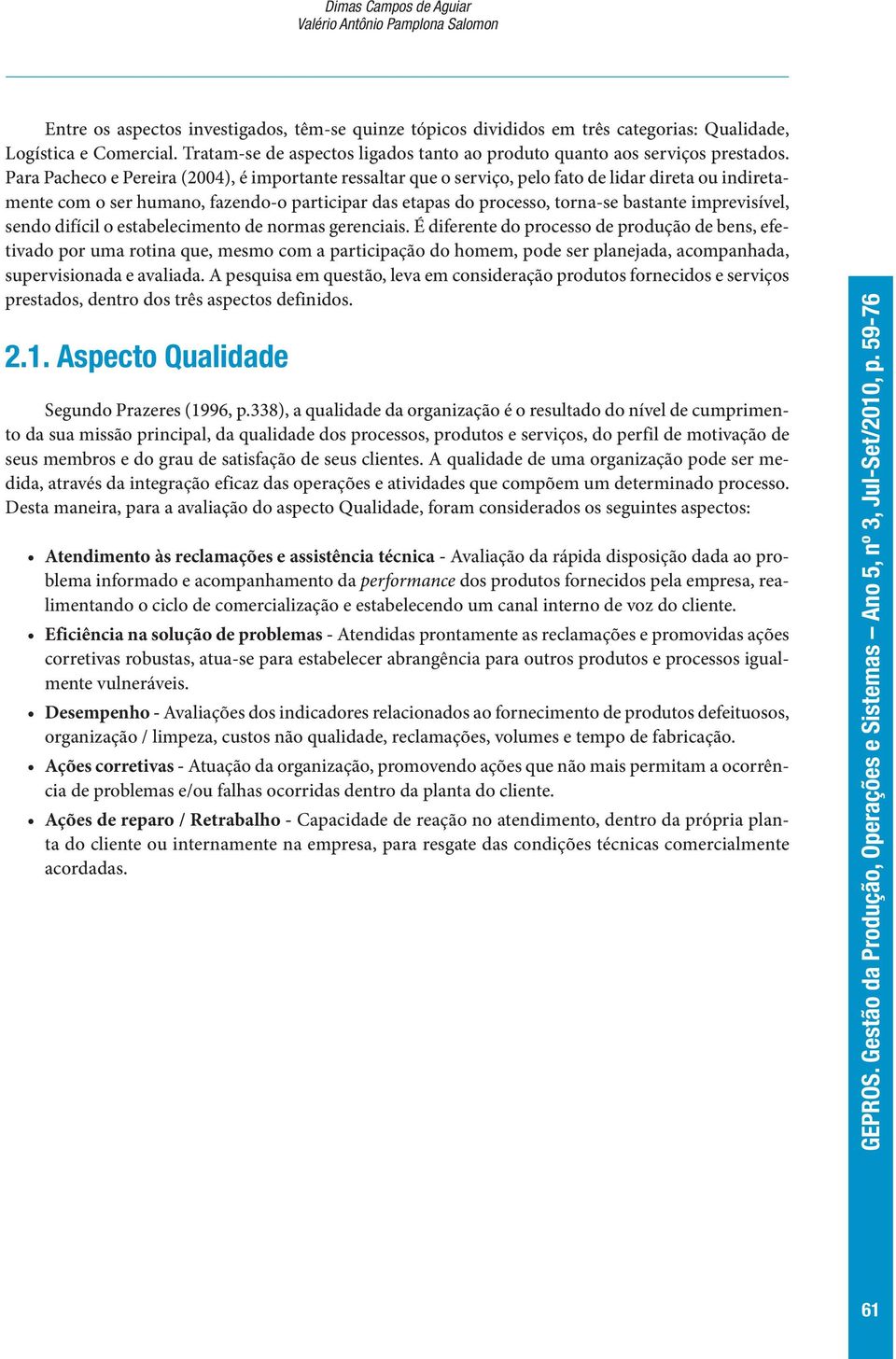 Para Pacheco e Pereira (2004), é importante ressaltar que o serviço, pelo fato de lidar direta ou indiretamente com o ser humano, fazendo-o participar das etapas do processo, torna-se bastante