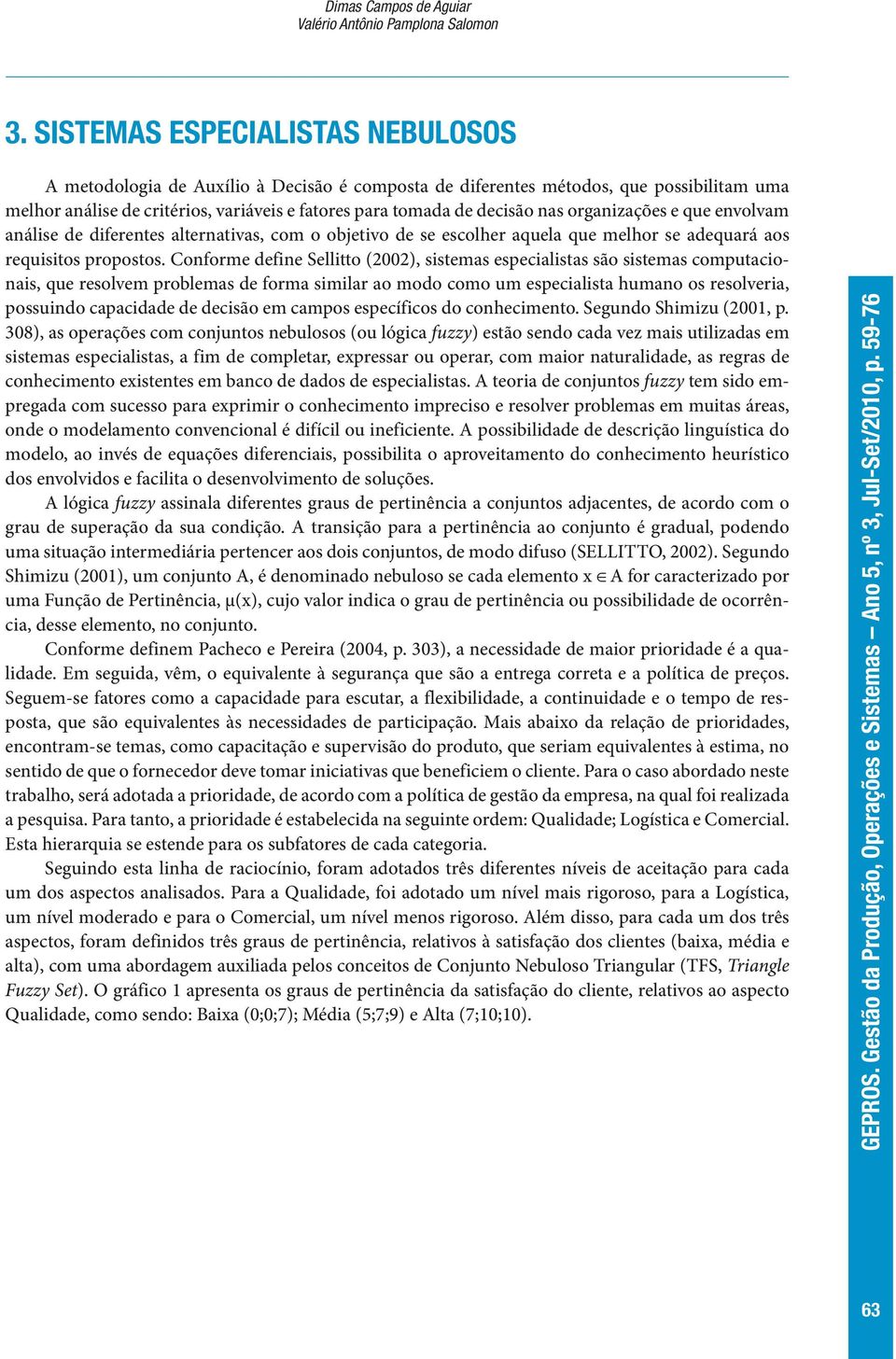 organizações e que envolvam análise de diferentes alternativas, com o objetivo de se escolher aquela que melhor se adequará aos requisitos propostos.