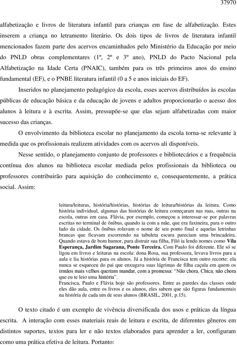 Nacional pela Alfabetização na Idade Certa (PNAIC), também para os três primeiros anos do ensino fundamental (EF), e o PNBE literatura infantil (0 a 5 e anos iniciais do EF).