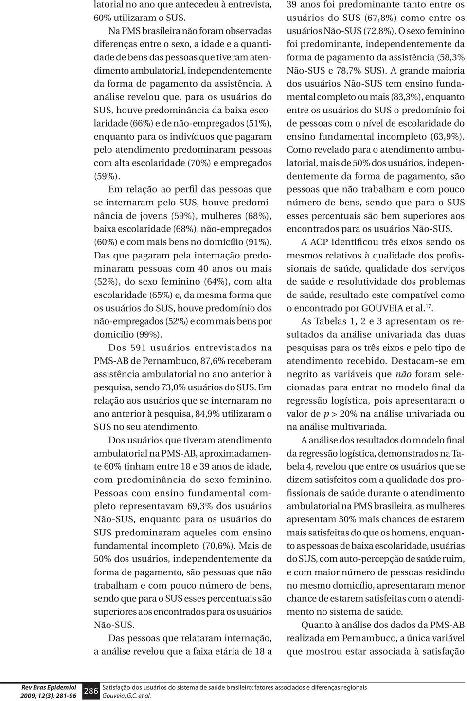 A análise revelou que, para os usuários do SUS, houve predominância da baixa escolaridade (66%) e de não-empregados (51%), enquanto para os indivíduos que pagaram pelo atendimento predominaram