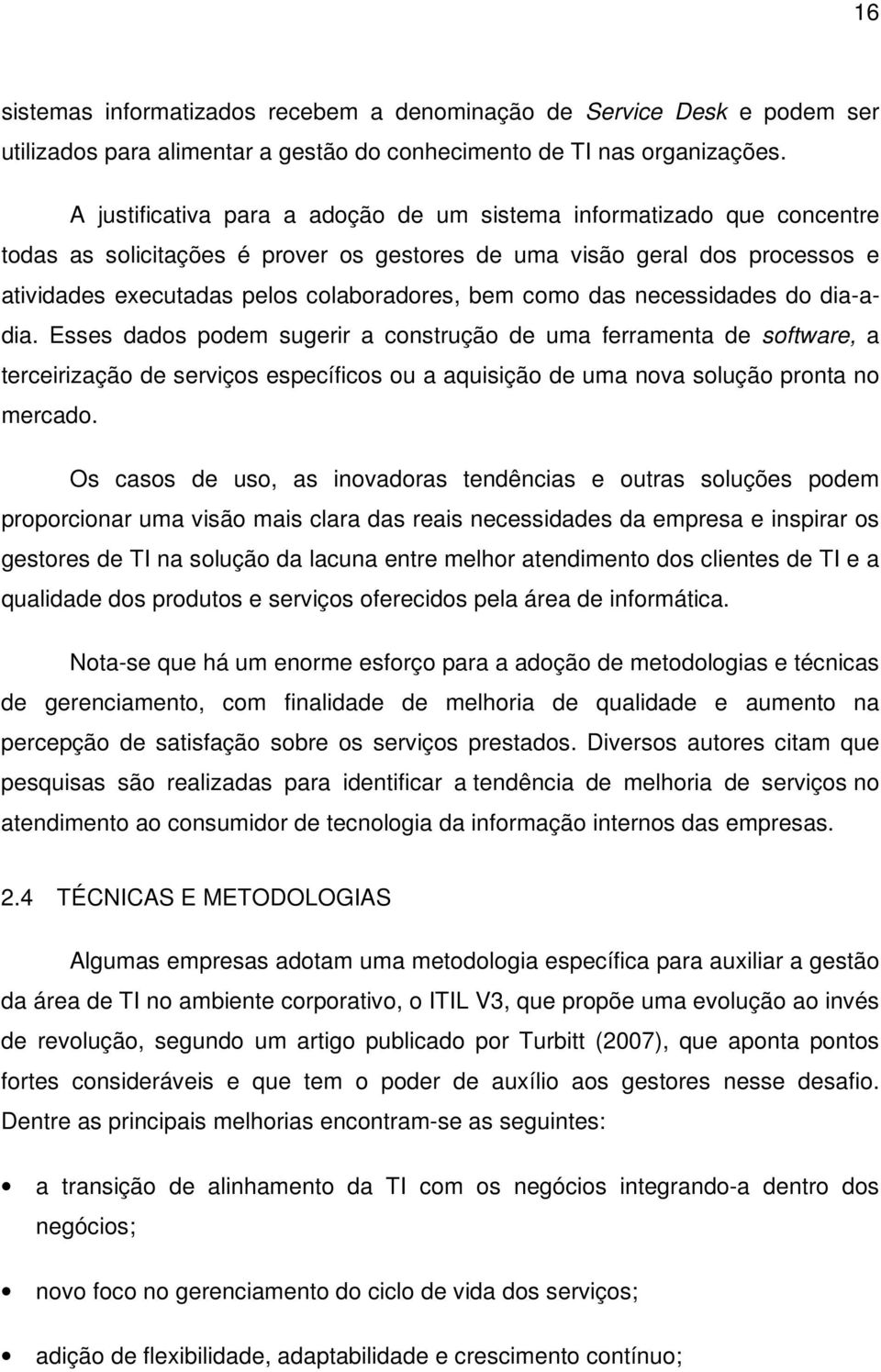 como das necessidades do dia-adia. Esses dados podem sugerir a construção de uma ferramenta de software, a terceirização de serviços específicos ou a aquisição de uma nova solução pronta no mercado.