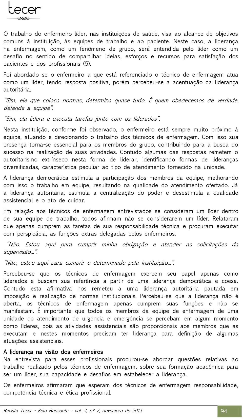 profissionais (5). Foi abordado se o enfermeiro a que está referenciado o técnico de enfermagem atua como um líder, tendo resposta positiva, porém percebeu-se a acentuação da liderança autoritária.