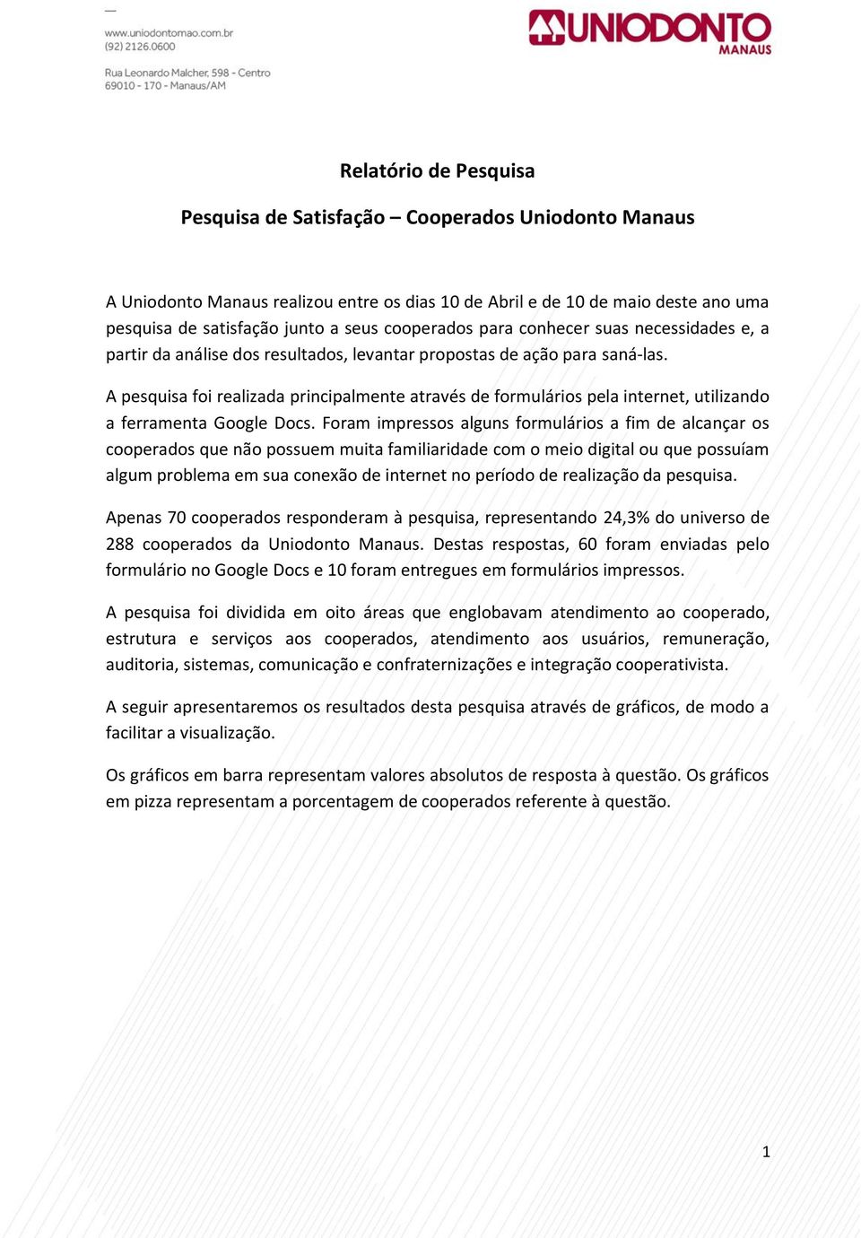 A pesquisa foi realizada principalmente através de formulários pela internet, utilizando a ferramenta Google Docs.