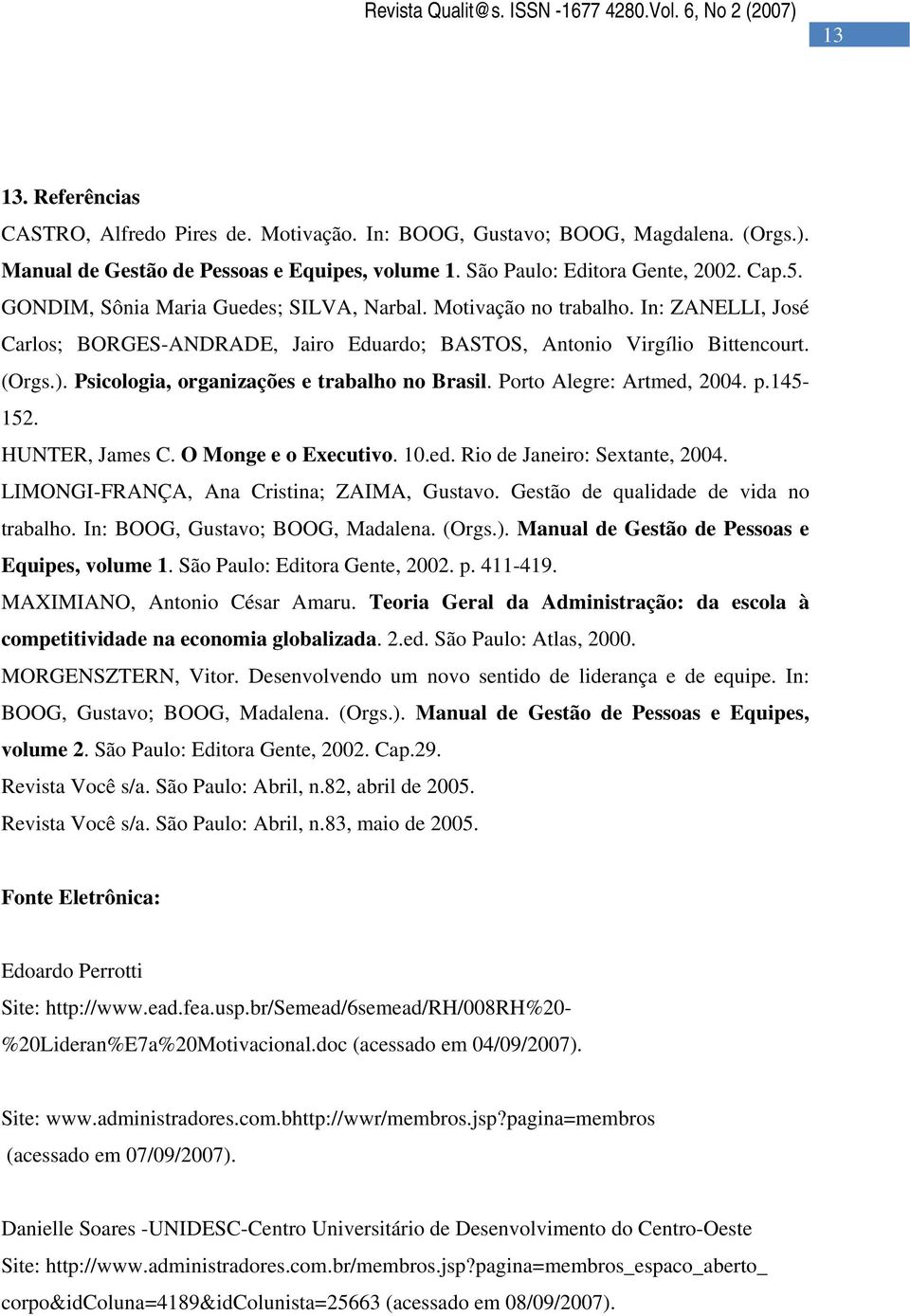 Psicologia, organizações e trabalho no Brasil. Porto Alegre: Artmed, 2004. p.145-152. HUNTER, James C. O Monge e o Executivo. 10.ed. Rio de Janeiro: Sextante, 2004.