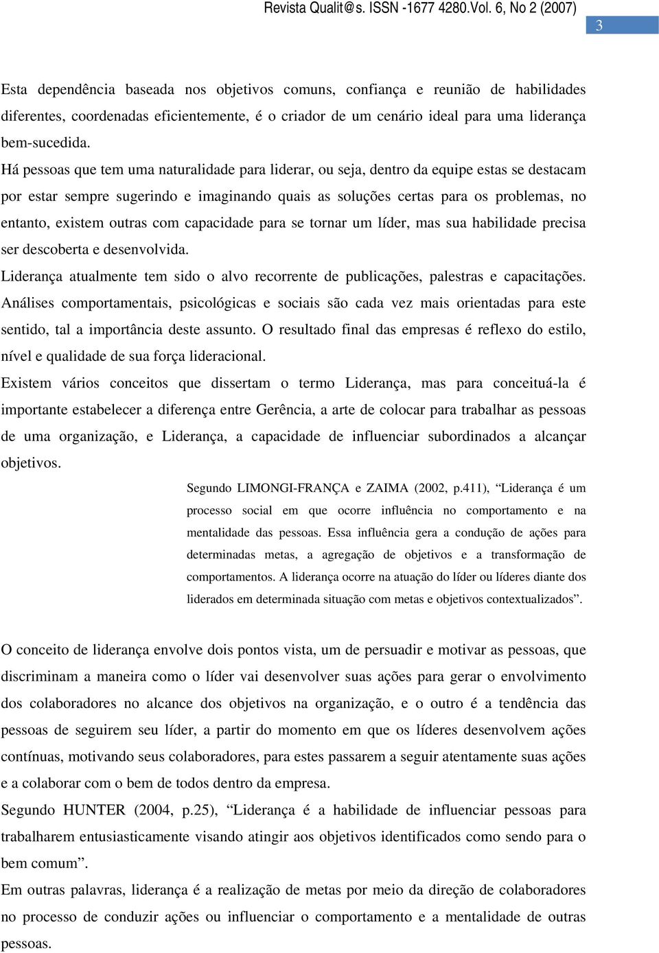 outras com capacidade para se tornar um líder, mas sua habilidade precisa ser descoberta e desenvolvida. Liderança atualmente tem sido o alvo recorrente de publicações, palestras e capacitações.