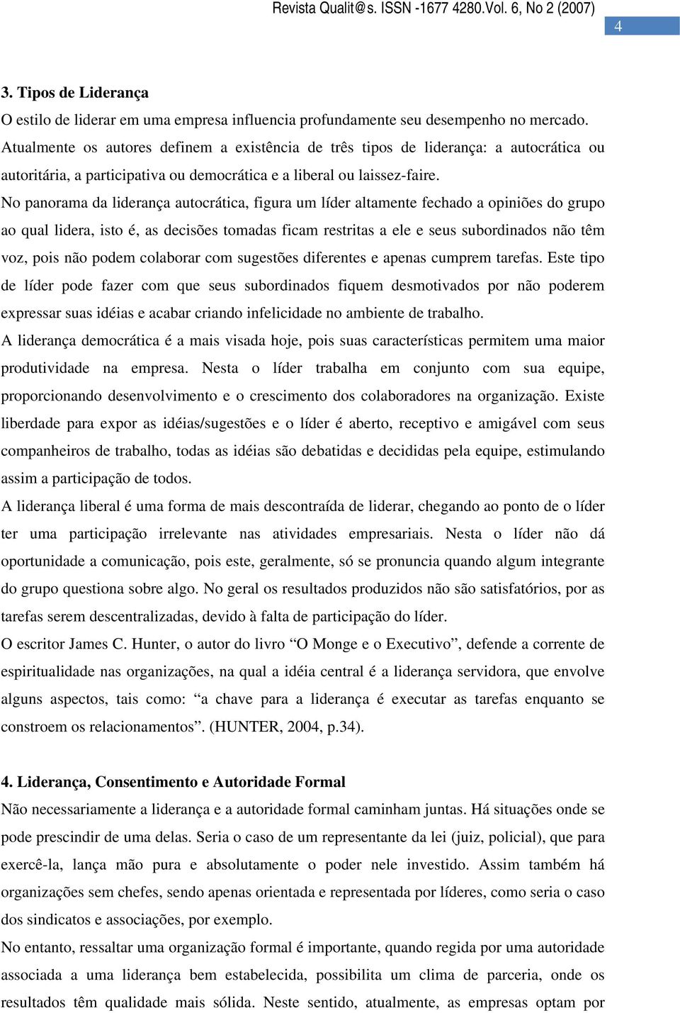 No panorama da liderança autocrática, figura um líder altamente fechado a opiniões do grupo ao qual lidera, isto é, as decisões tomadas ficam restritas a ele e seus subordinados não têm voz, pois não