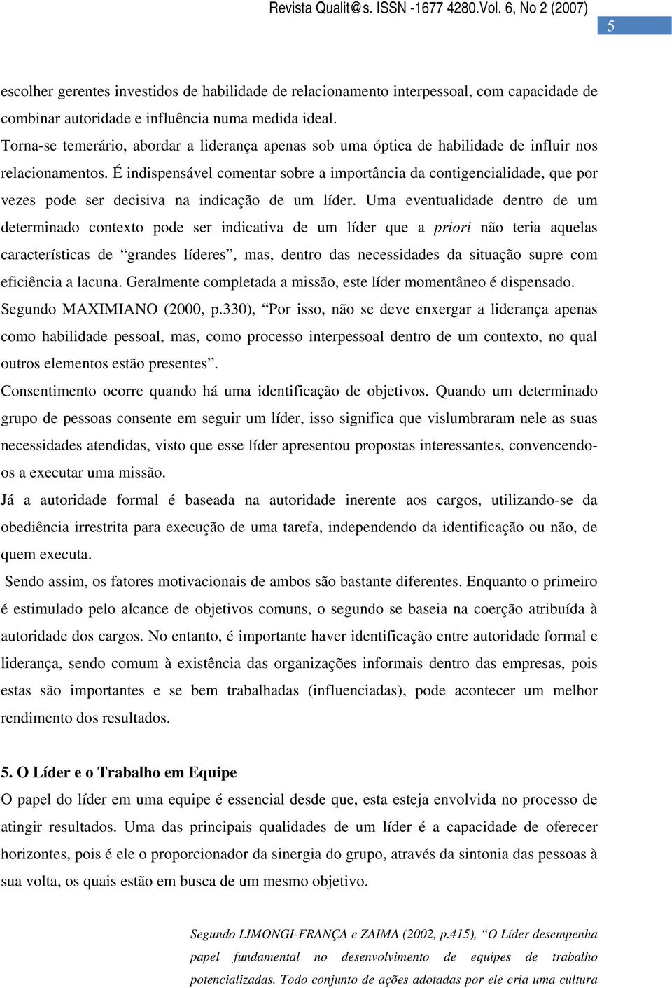 É indispensável comentar sobre a importância da contigencialidade, que por vezes pode ser decisiva na indicação de um líder.