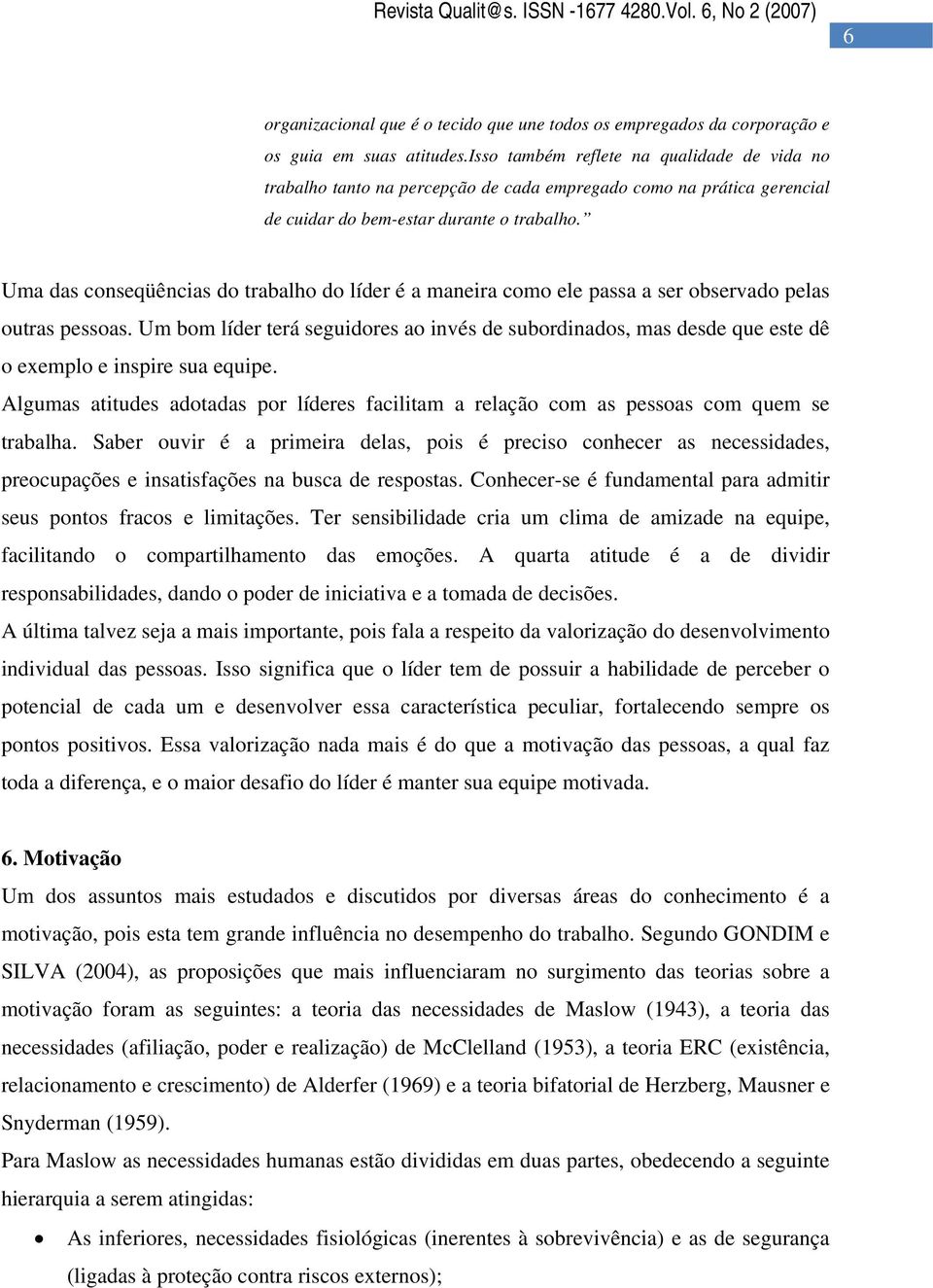 Uma das conseqüências do trabalho do líder é a maneira como ele passa a ser observado pelas outras pessoas.