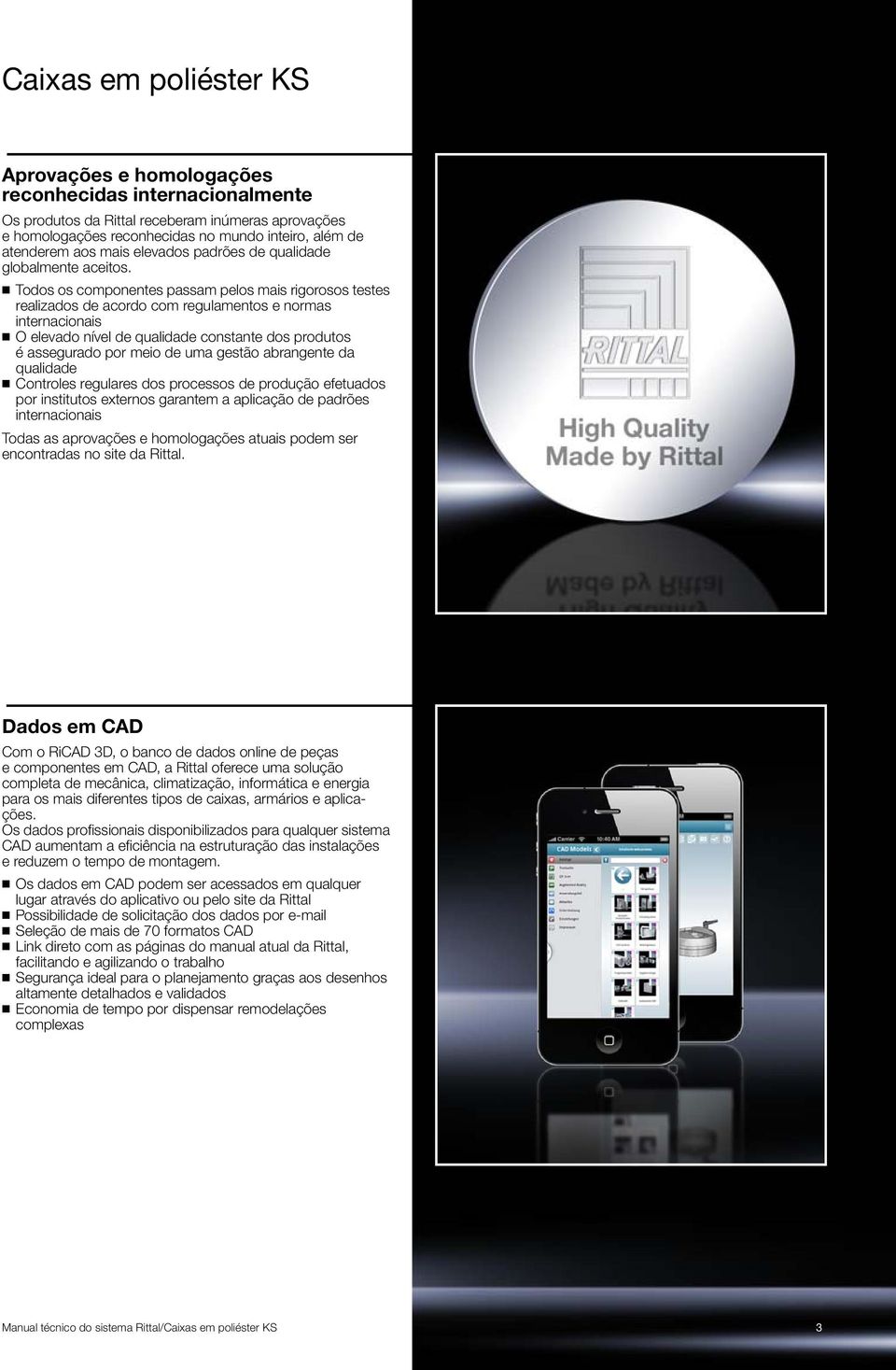 Todos os componentes passam pelos mais rigorosos testes realizados de acordo com regulamentos e normas internacionais O elevado nível de qualidade constante dos produtos é assegurado por meio de uma