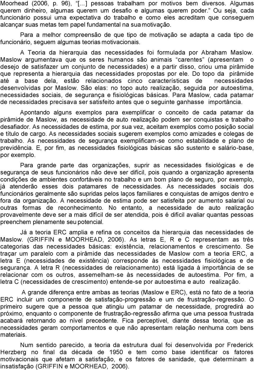 Para a melhor compreensão de que tipo de motivação se adapta a cada tipo de funcionário, seguem algumas teorias motivacionais. A Teoria da hierarquia das necessidades foi formulada por Abraham Maslow.