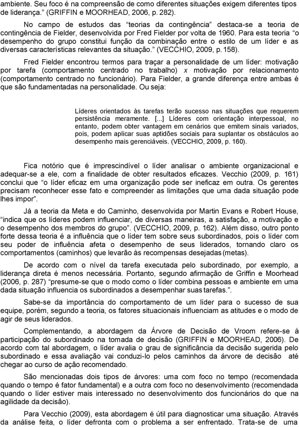 Para esta teoria o desempenho do grupo constitui função da combinação entre o estilo de um líder e as diversas características relevantes da situação. (VECCHIO, 2009, p. 158).