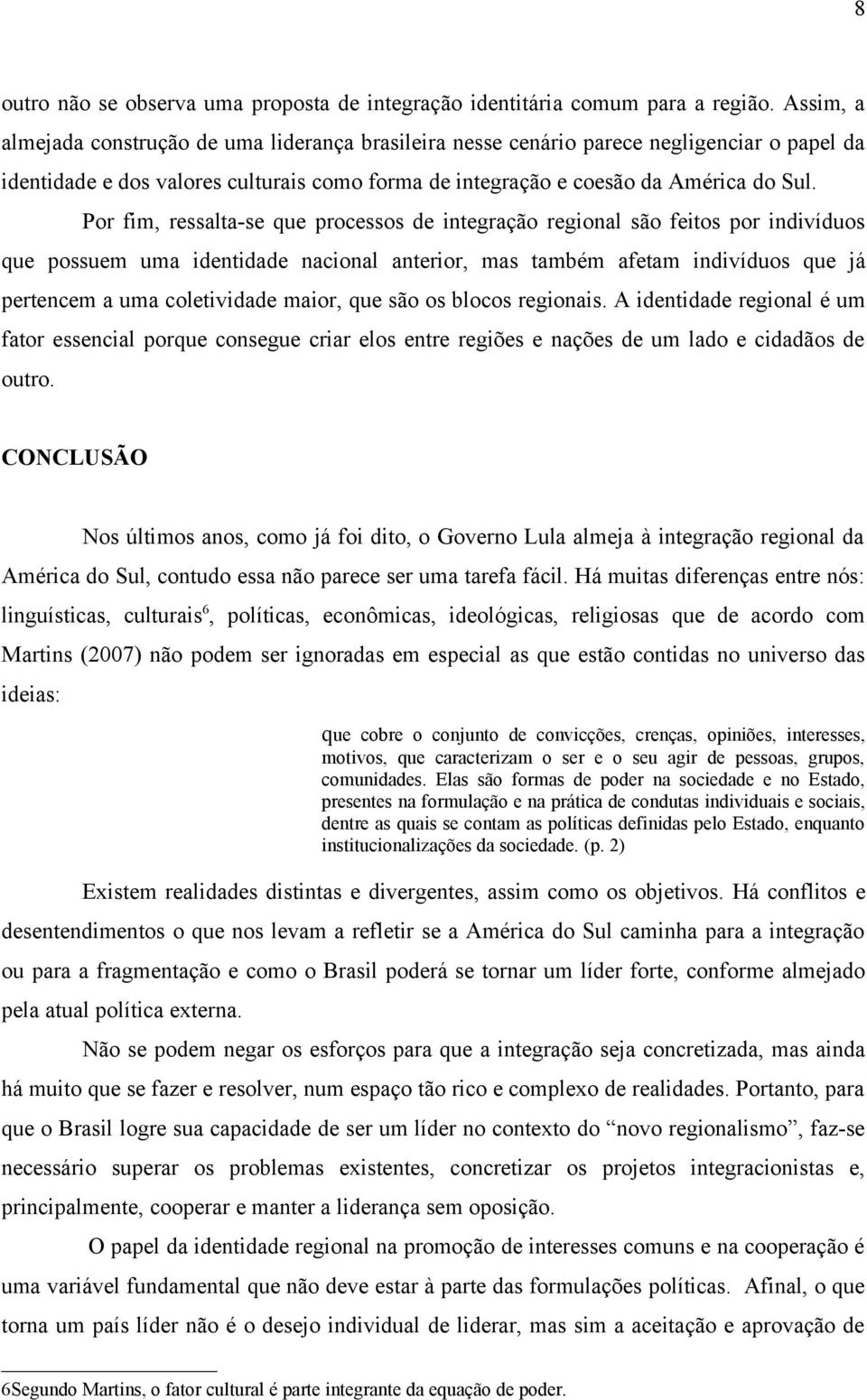 Por fim, ressalta-se que processos de integração regional são feitos por indivíduos que possuem uma identidade nacional anterior, mas também afetam indivíduos que já pertencem a uma coletividade