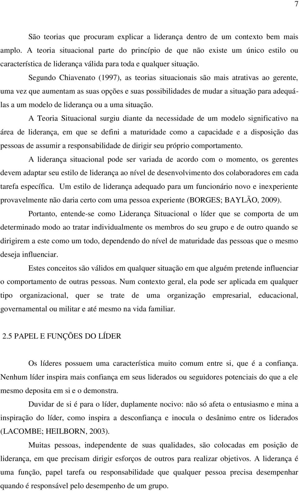 Segundo Chiavenato (1997), as teorias situacionais são mais atrativas ao gerente, uma vez que aumentam as suas opções e suas possibilidades de mudar a situação para adequálas a um modelo de liderança