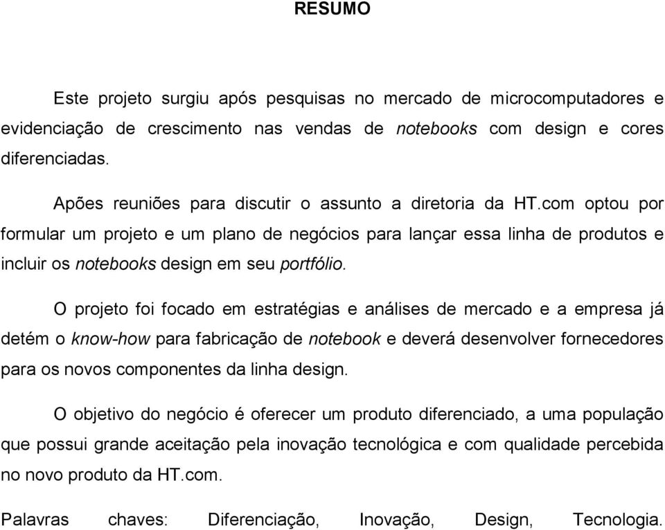 O projeto foi focado em estratégias e análises de mercado e a empresa já detém o know-how para fabricação de notebook e deverá desenvolver fornecedores para os novos componentes da linha design.