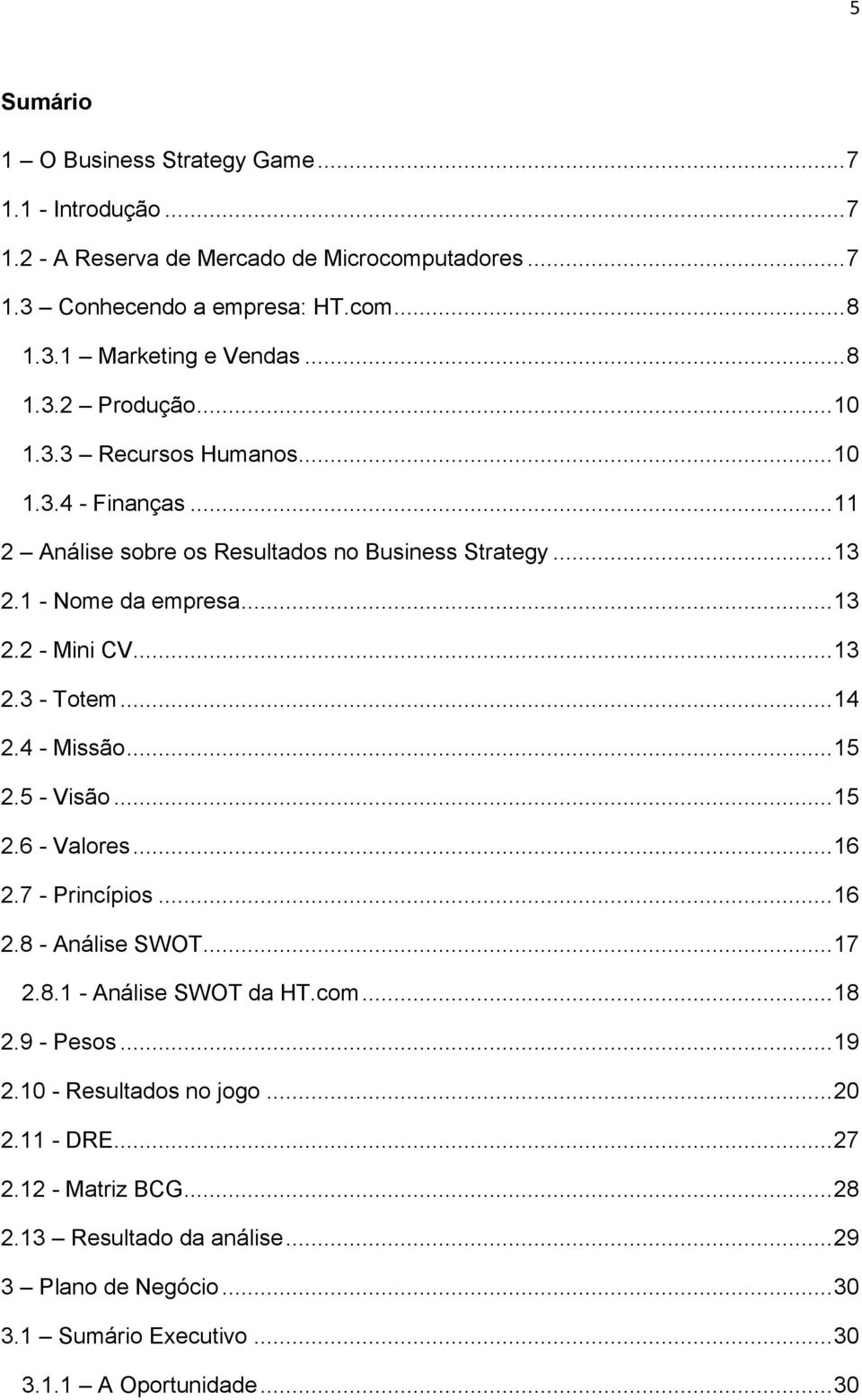 ..13 2.3 - Totem...14 2.4 - Missão...15 2.5 - Visão...15 2.6 - Valores...16 2.7 - Princípios...16 2.8 - Análise SWOT...17 2.8.1 - Análise SWOT da HT.com...18 2.9 - Pesos...19 2.