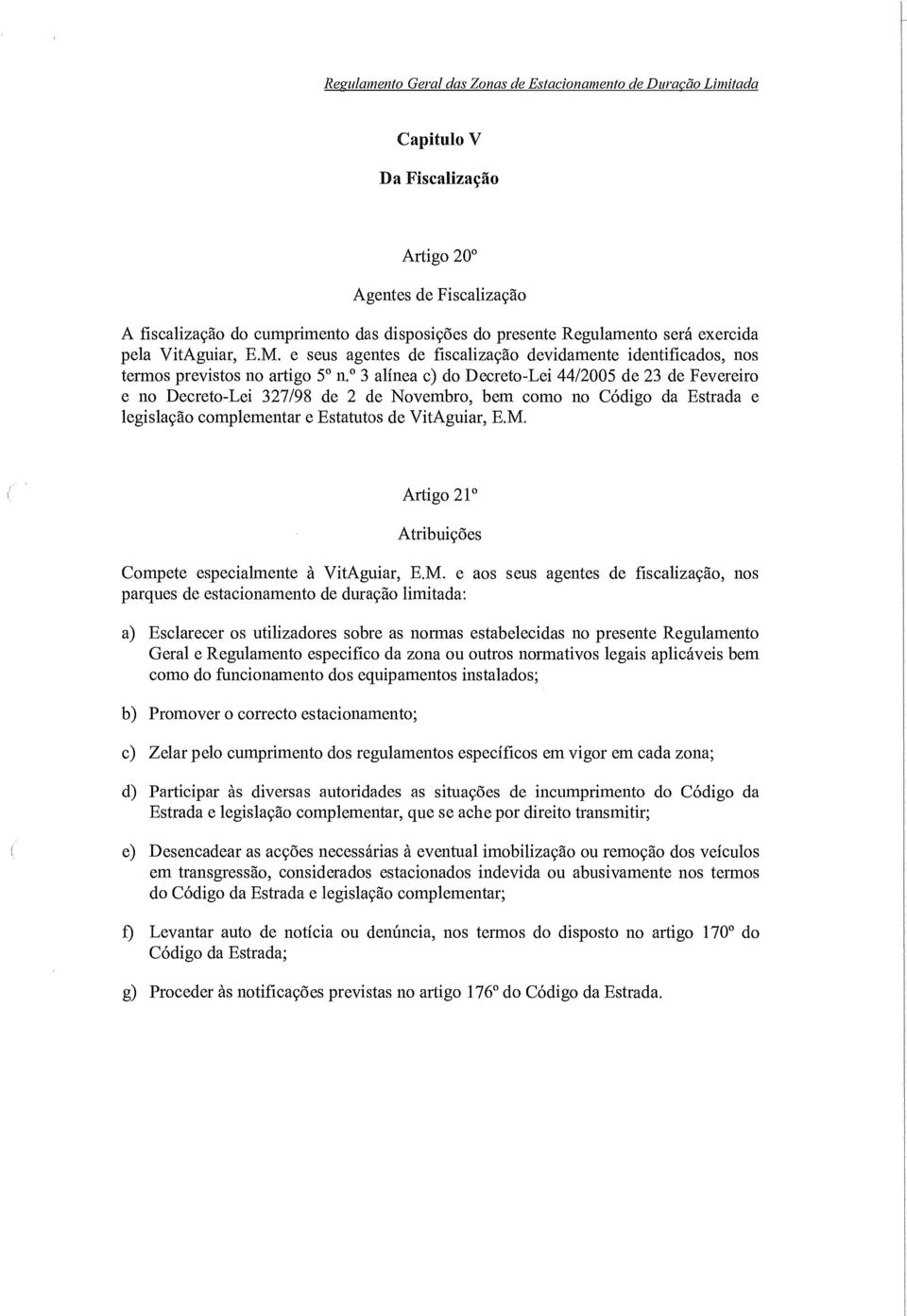 3 alínea c) do Decreto-Lei 44/2005 de 23 de Fevereiro e no Decreto-Lei 327/98 de 2 de Novembro, bem como no Código da Estrada e legislação complementar e Estatutos de VitAguiar, E.M.