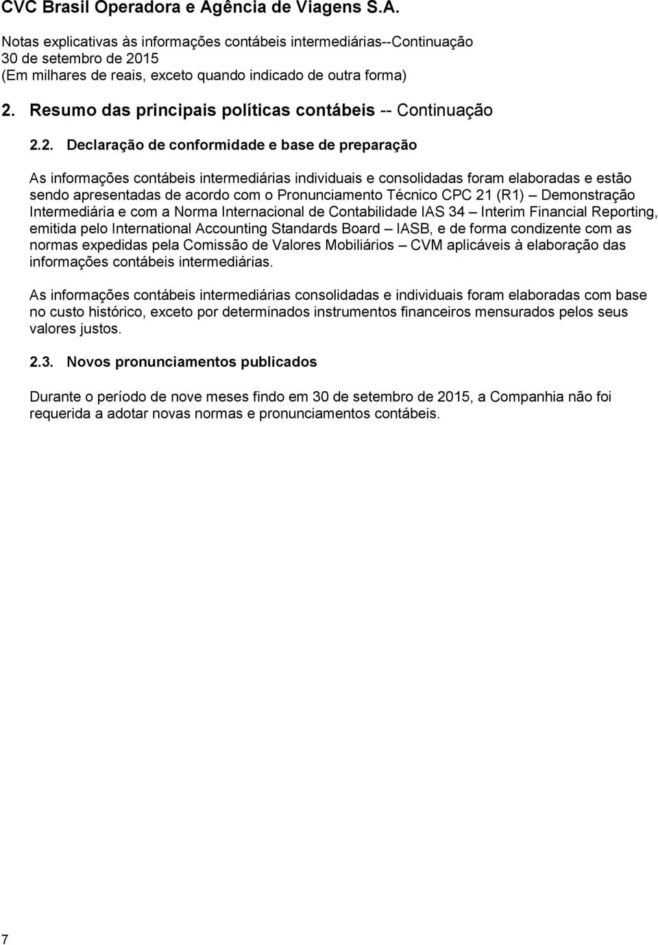 International Accounting Standards Board IASB, e de forma condizente com as normas expedidas pela Comissão de Valores Mobiliários CVM aplicáveis à elaboração das informações contábeis intermediárias.