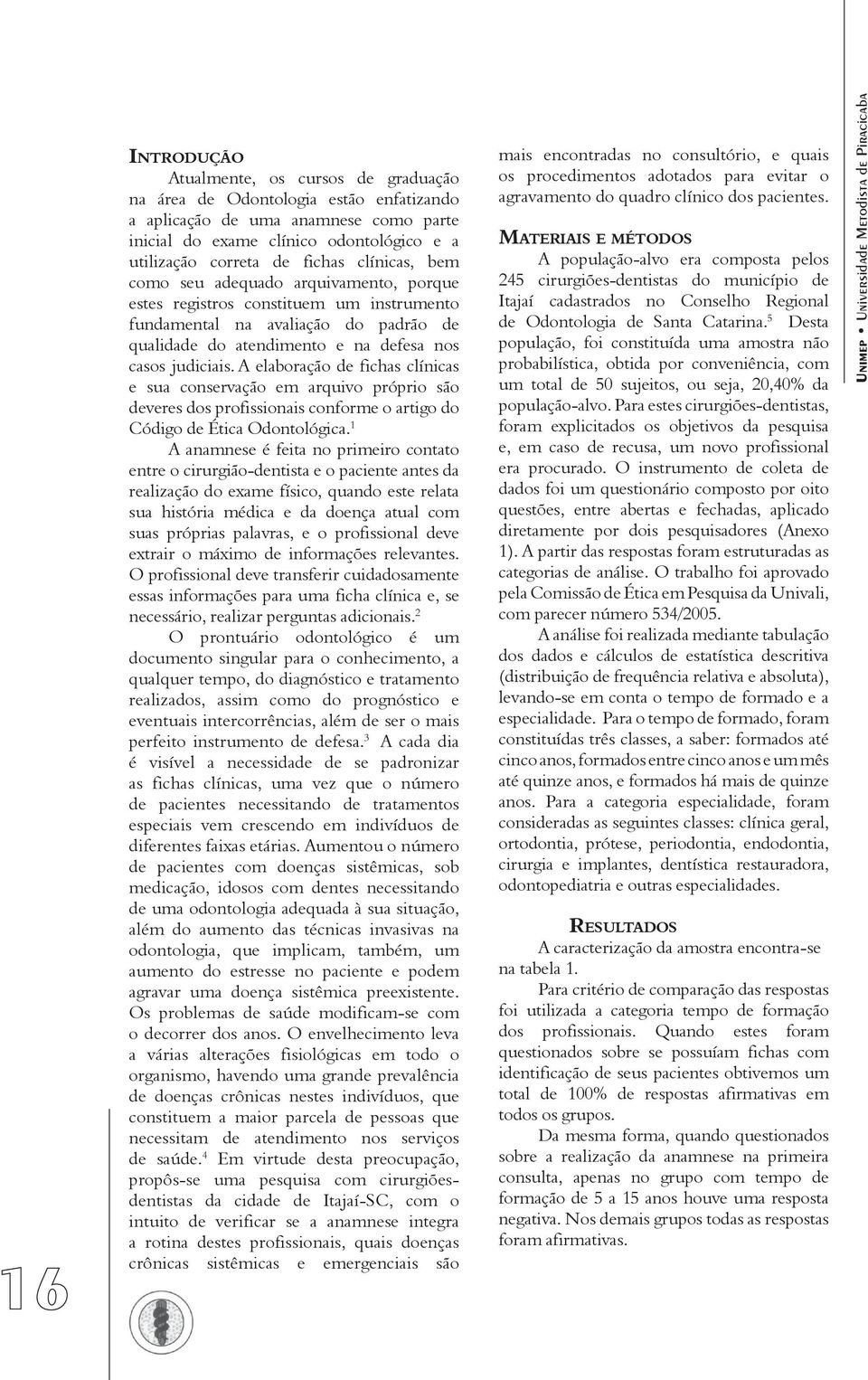 A elaboração de fichas clínicas e sua conservação em arquivo próprio são deveres dos profissionais conforme o artigo do Código de Ética Odontológica.