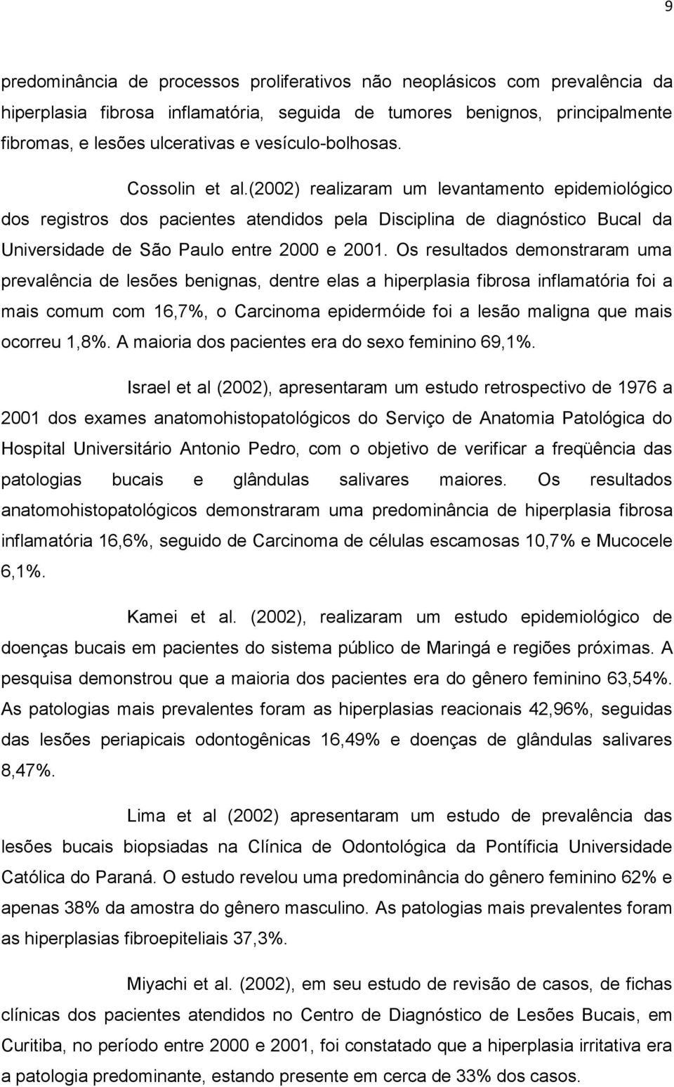 (2002) realizaram um levantamento epidemiológico dos registros dos pacientes atendidos pela Disciplina de diagnóstico Bucal da Universidade de São Paulo entre 2000 e 2001.