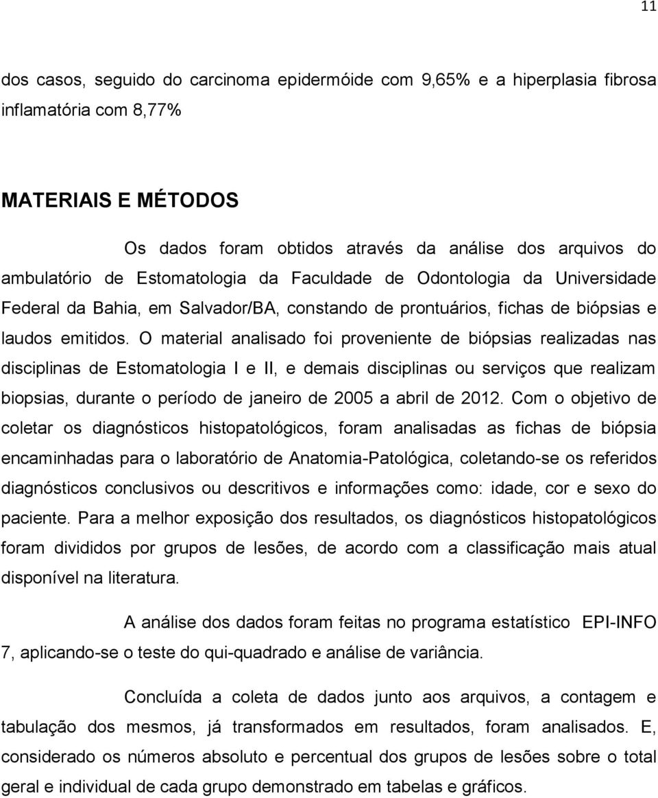 O material analisado foi proveniente de biópsias realizadas nas disciplinas de Estomatologia I e II, e demais disciplinas ou serviços que realizam biopsias, durante o período de janeiro de 2005 a