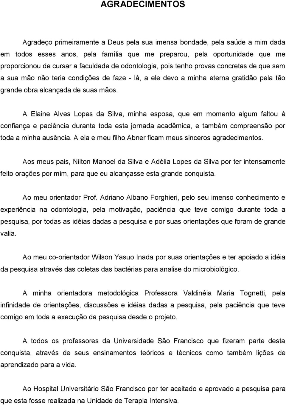 A Elaine Alves Lopes da Silva, minha esposa, que em momento algum faltou à confiança e paciência durante toda esta jornada acadêmica, e também compreensão por toda a minha ausência.