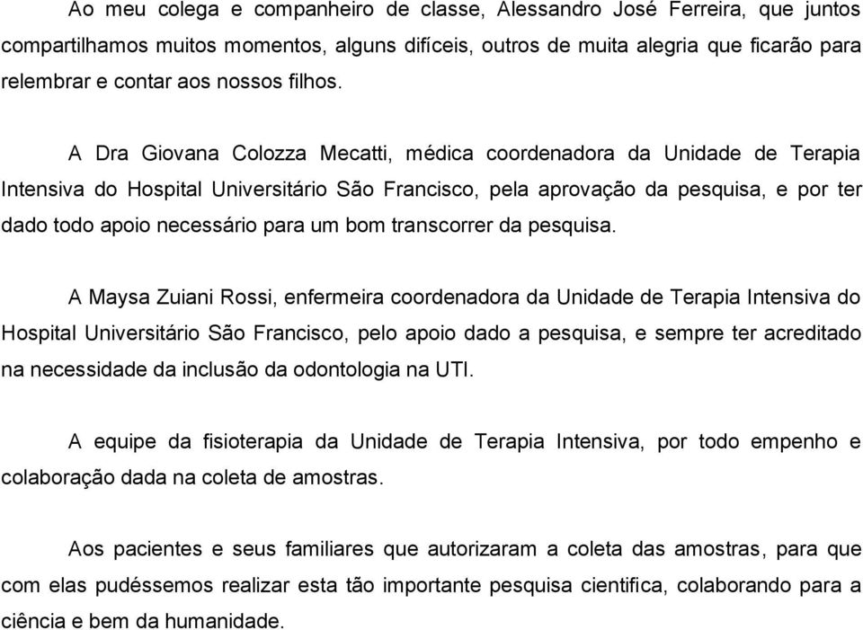 A Dra Giovana Colozza Mecatti, médica coordenadora da Unidade de Terapia Intensiva do Hospital Universitário São Francisco, pela aprovação da pesquisa, e por ter dado todo apoio necessário para um