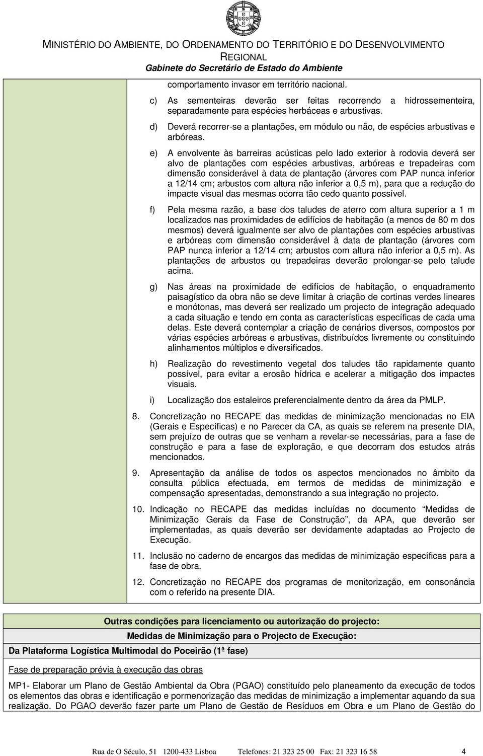 e) A envolvente às barreiras acústicas pelo lado exterior à rodovia deverá ser alvo de plantações com espécies arbustivas, arbóreas e trepadeiras com dimensão considerável à data de plantação