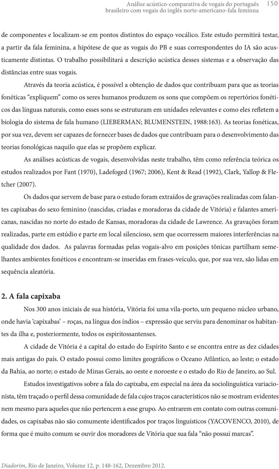 O trabalho possibilitará a descrição acústica desses sistemas e a observação das distâncias entre suas vogais.