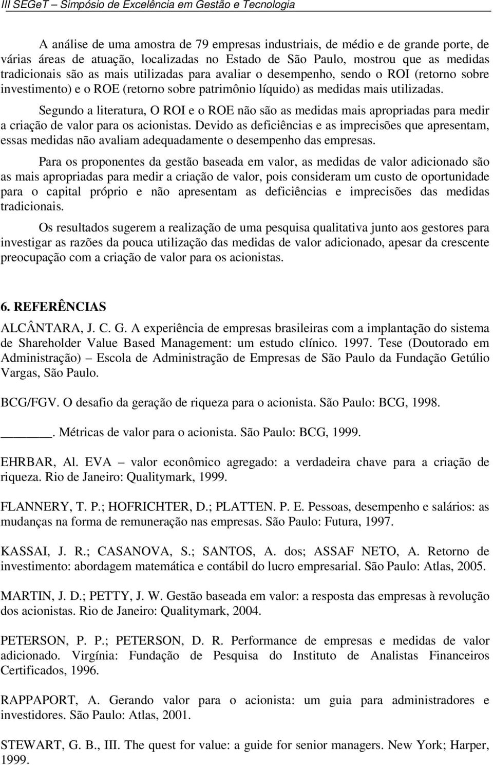 Segundo a literatura, O ROI e o ROE não são as medidas mais apropriadas para medir a criação de valor para os acionistas.